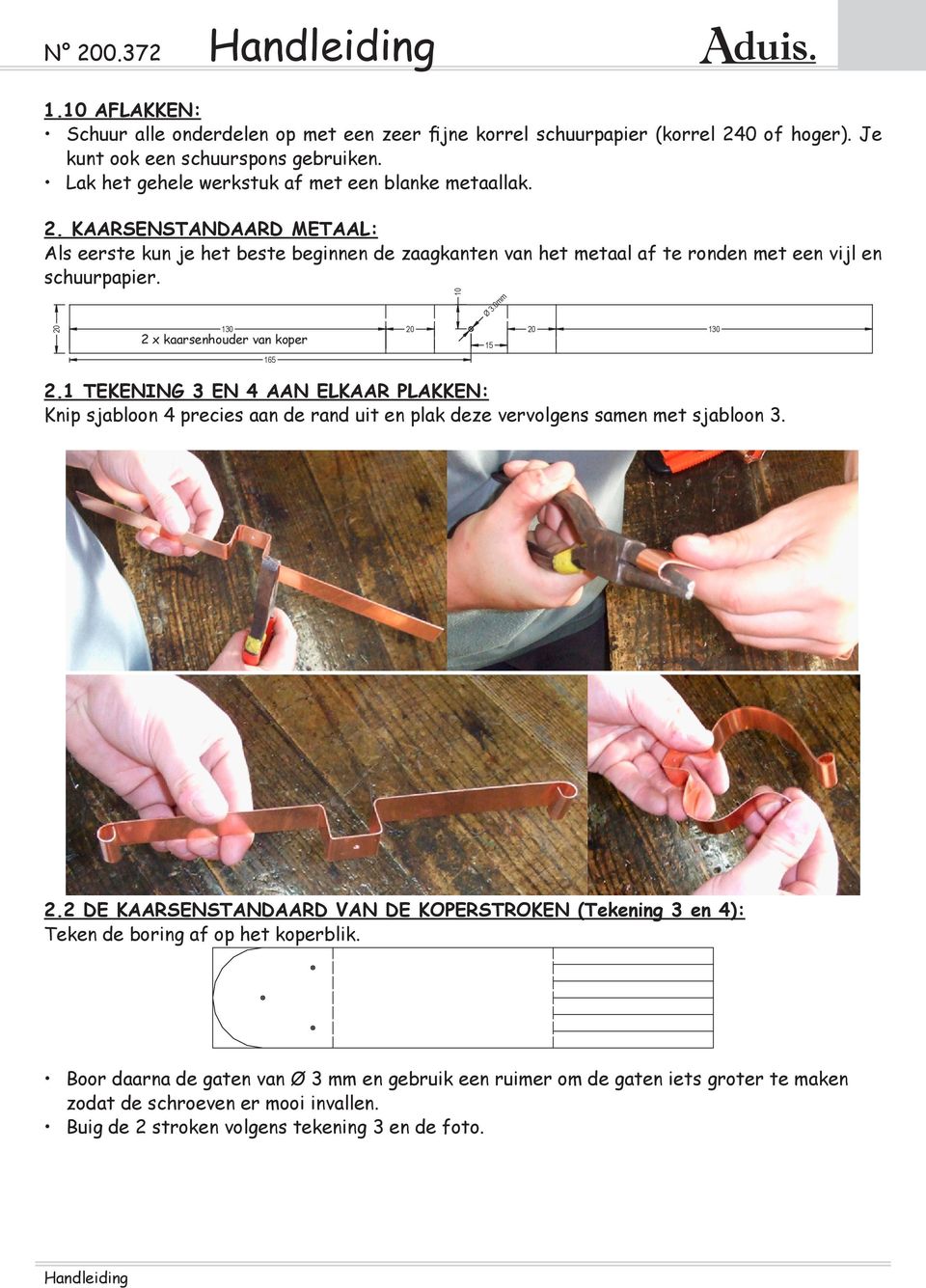 KAARSENSTANDAARD METAAL: Als eerste kun je het beste beginnen de zaagkanten van het metaal af te ronden met een vijl en schuurpapier. 20 130 2 x kaarsenhouder van koper 165 10 Ø 3.0mm 20 20 2.