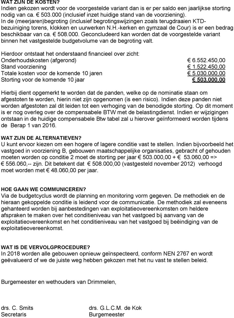 Geconcludeerd kan worden dat de voorgestelde variant binnen het vastgestelde budgetvolume van de begroting valt. Hierdoor ontstaat het onderstaand financieel over zicht: Onderhoudskosten (afgerond) 6.