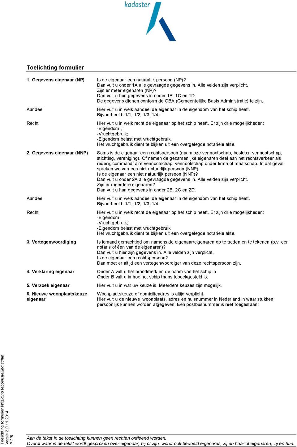 Aandeel Recht Hier vult u in welk aandeel de eigenaar in de eigendom van het schip heeft. Bijvoorbeeld: 1/1, 1/2, 1/3, 1/4. Hier vult u in welk recht de eigenaar op het schip heeft.