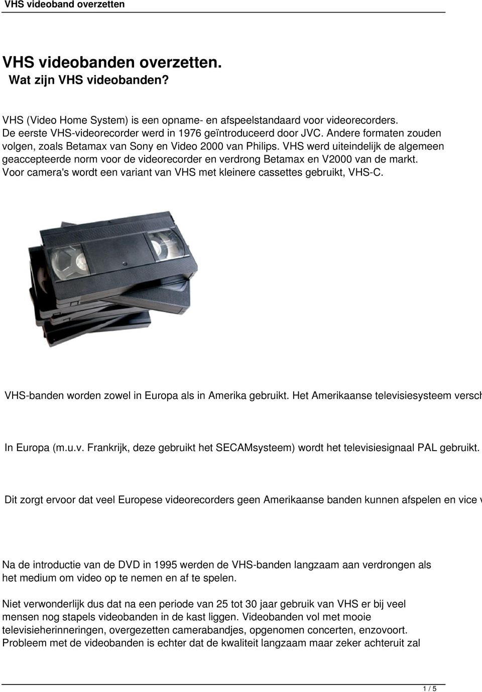 Voor camera's wordt een variant van VHS met kleinere cassettes gebruikt, VHS-C. VHS-banden worden zowel in Europa als in Amerika gebruikt. Het Amerikaanse televisiesysteem versch In Europa (m.u.v. Frankrijk, deze gebruikt het SECAMsysteem) wordt het televisiesignaal PAL gebruikt.