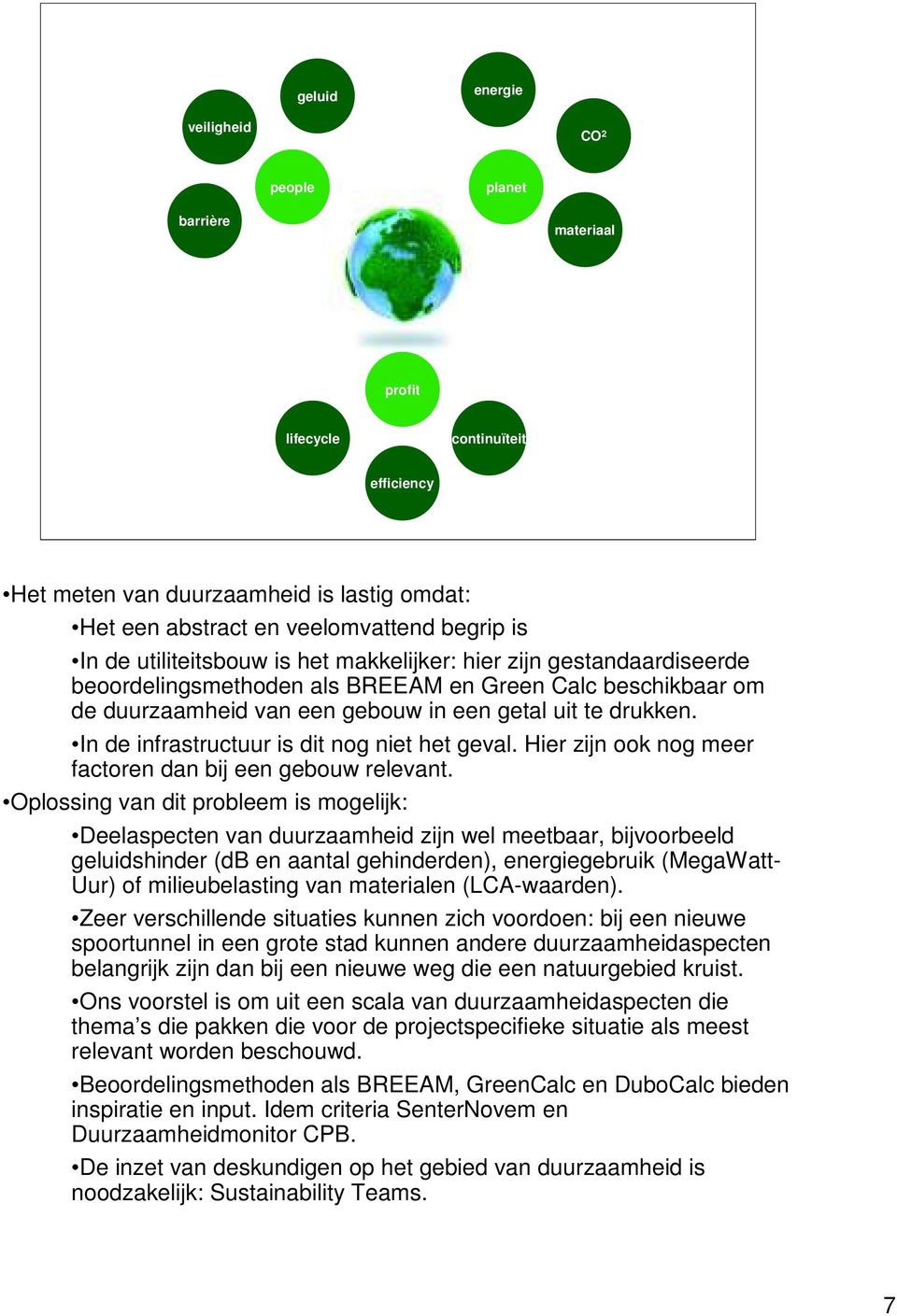 In de infrastructuur is dit nog niet het geval. Hier zijn ook nog meer factoren dan bij een gebouw relevant.