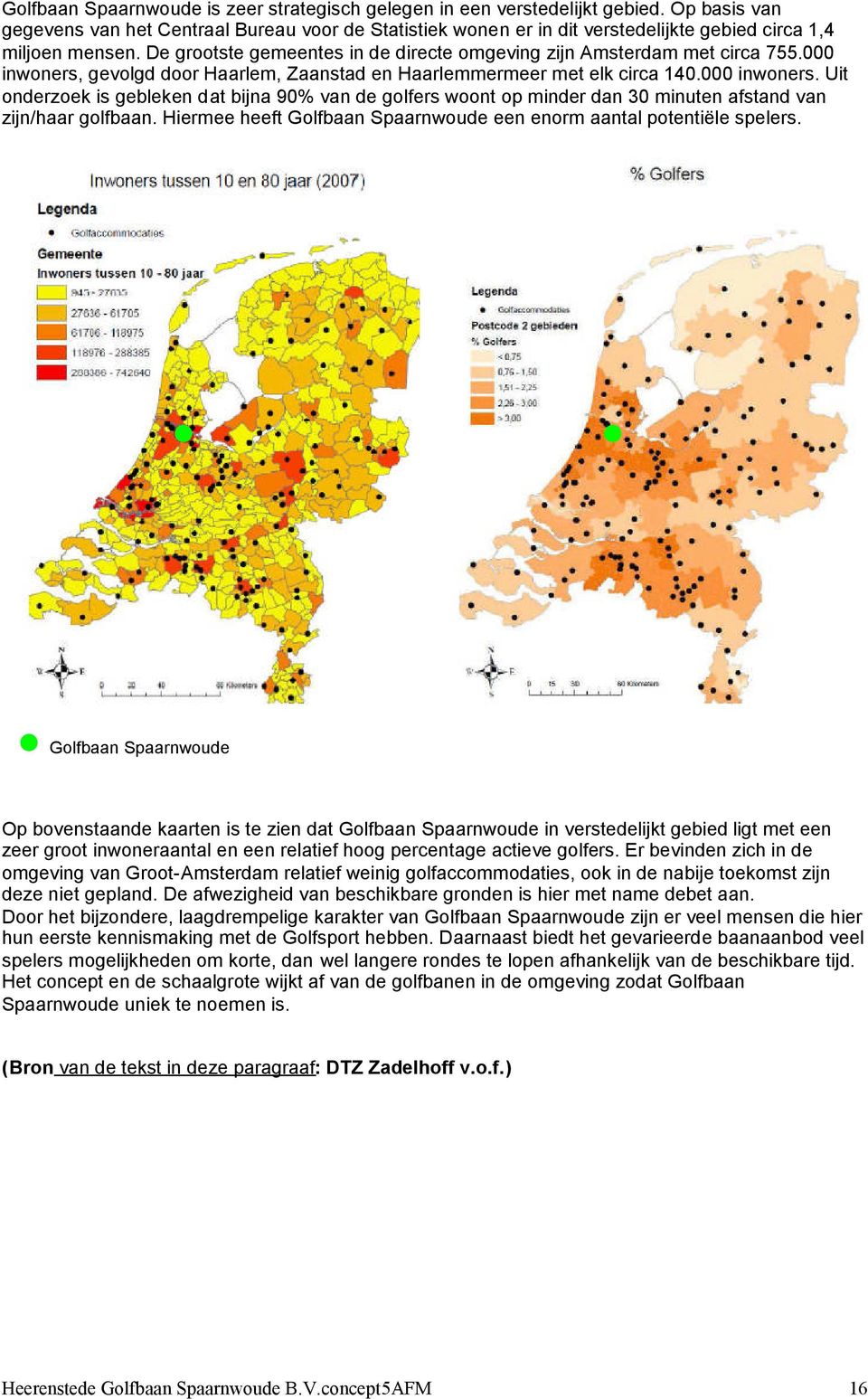 De grootste gemeentes in de directe omgeving zijn Amsterdam met circa 755.000 inwoners,