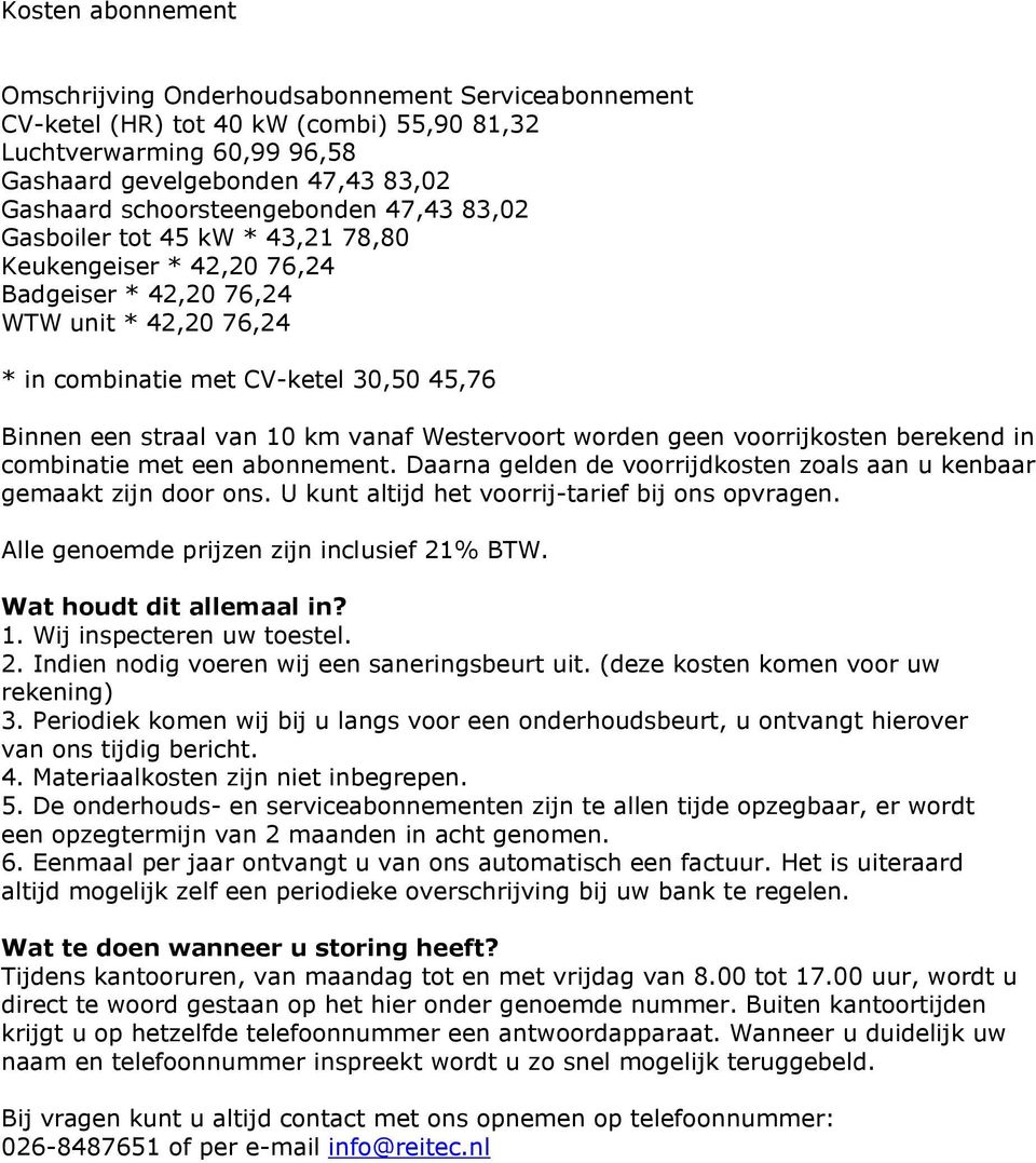 van 10 km vanaf Westervoort worden geen voorrijkosten berekend in combinatie met een abonnement. Daarna gelden de voorrijdkosten zoals aan u kenbaar gemaakt zijn door ons.