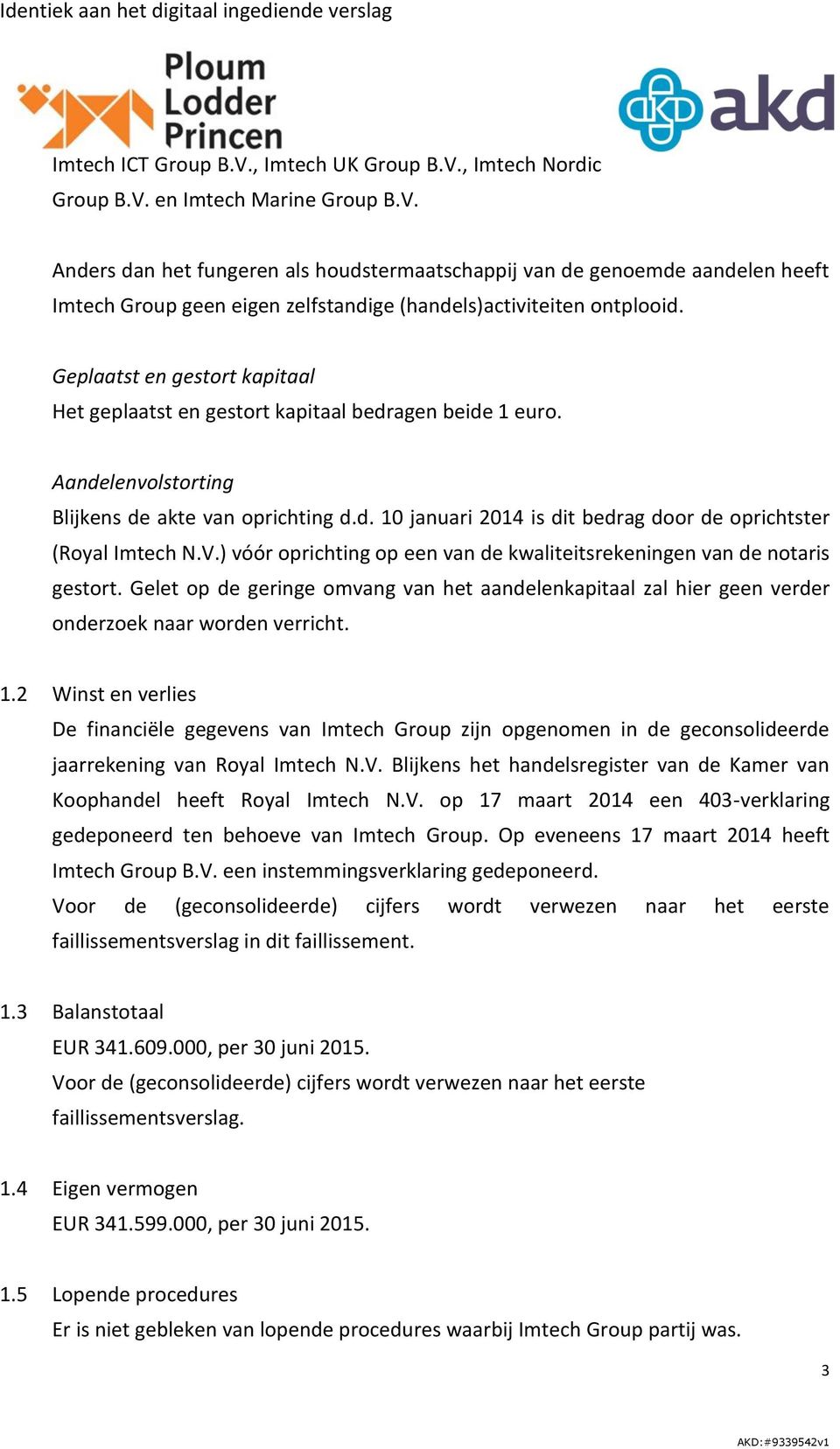 V.) vóór oprichting op een van de kwaliteitsrekeningen van de notaris gestort. Gelet op de geringe omvang van het aandelenkapitaal zal hier geen verder onderzoek naar worden verricht. 1.