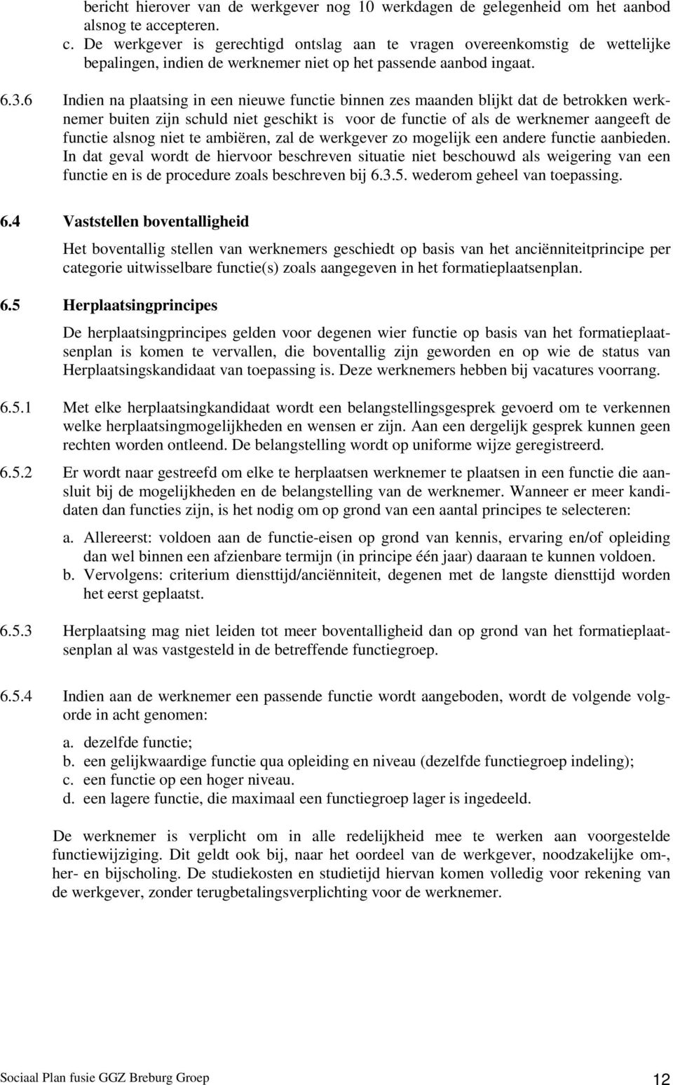 6 Indien na plaatsing in een nieuwe functie binnen zes maanden blijkt dat de betrokken werknemer buiten zijn schuld niet geschikt is voor de functie of als de werknemer aangeeft de functie alsnog