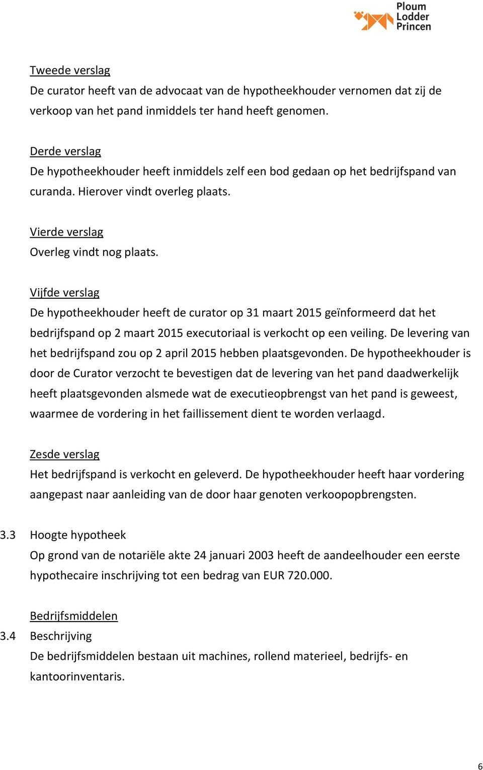 Vijfde verslag De hypotheekhouder heeft de curator op 31 maart 2015 geïnformeerd dat het bedrijfspand op 2 maart 2015 executoriaal is verkocht op een veiling.