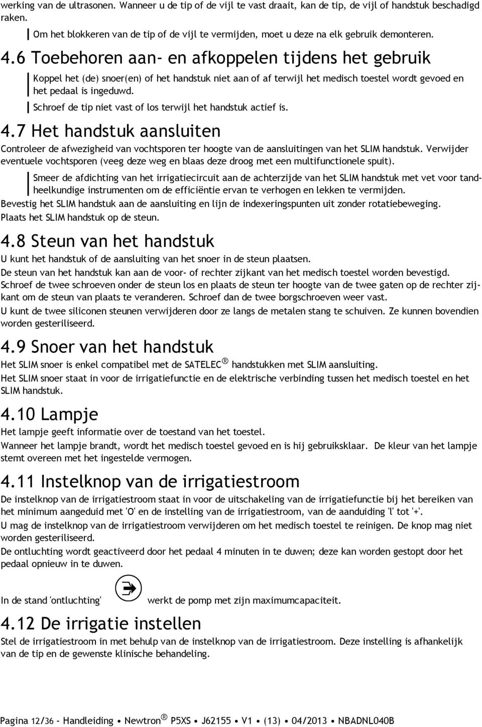 6 Toebehoren aan- en afkoppelen tijdens het gebruik Koppel het (de) snoer(en) of het handstuk niet aan of af terwijl het medisch toestel wordt gevoed en het pedaal is ingeduwd.