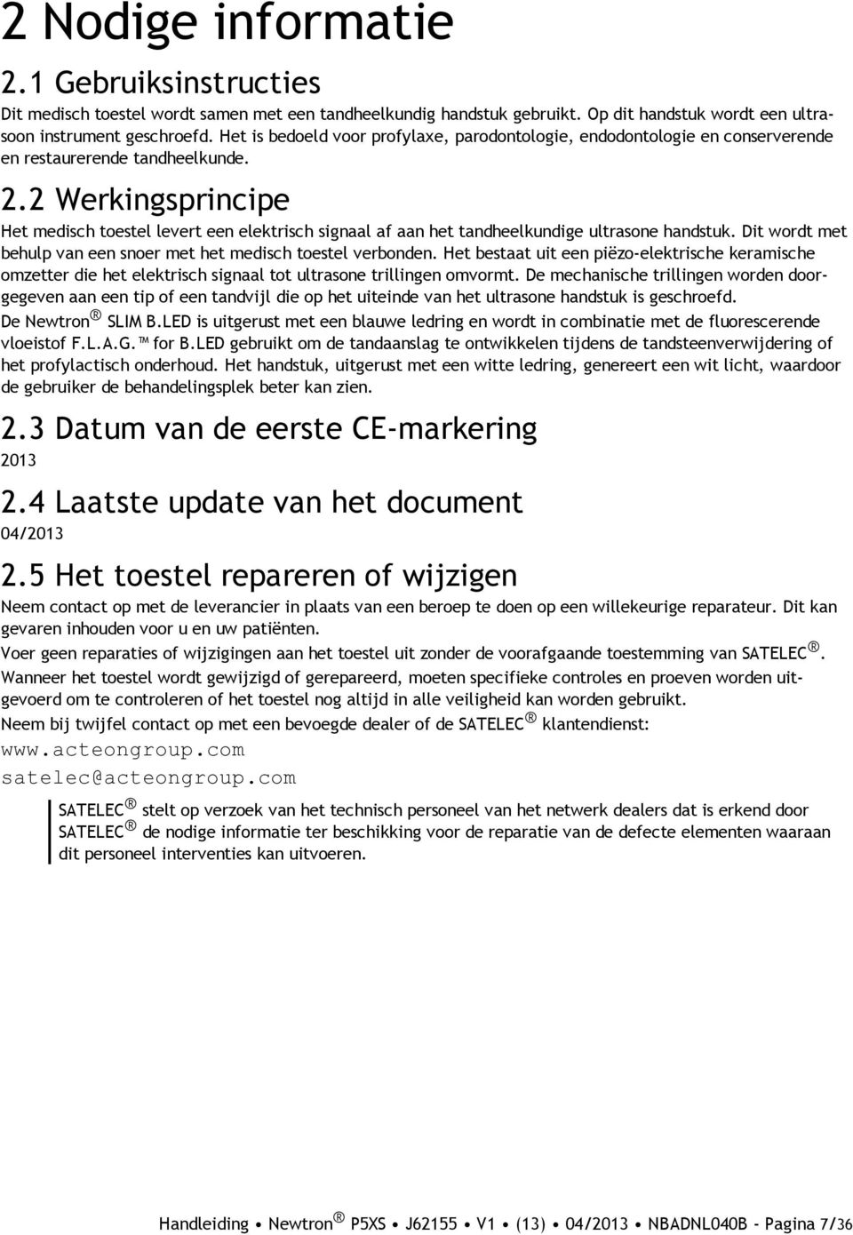 2 Werkingsprincipe Het medisch toestel levert een elektrisch signaal af aan het tandheelkundige ultrasone handstuk. Dit wordt met behulp van een snoer met het medisch toestel verbonden.