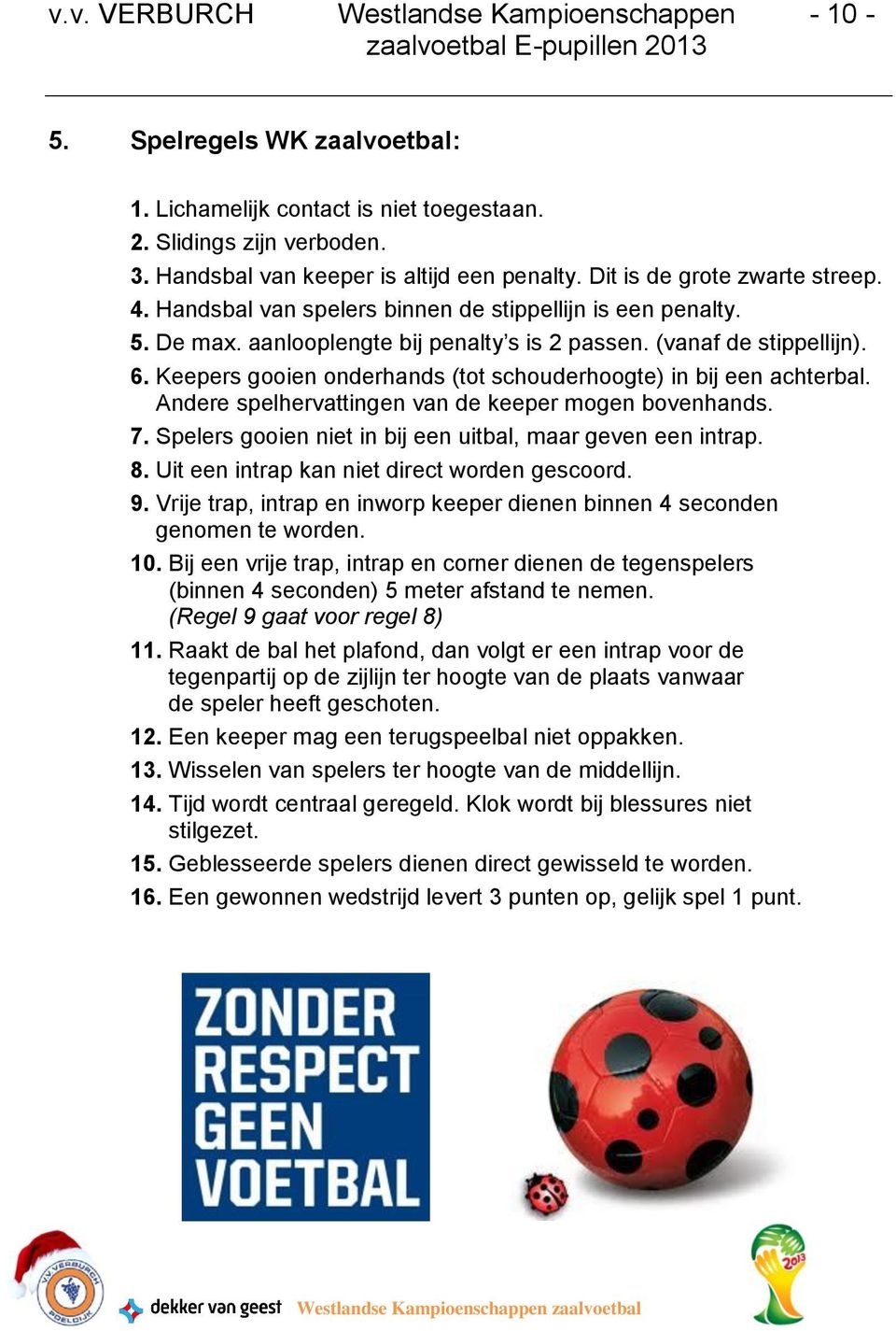 Keepers gooien onderhands (tot schouderhoogte) in bij een achterbal. Andere spelhervattingen van de keeper mogen bovenhands. 7. Spelers gooien niet in bij een uitbal, maar geven een intrap. 8.