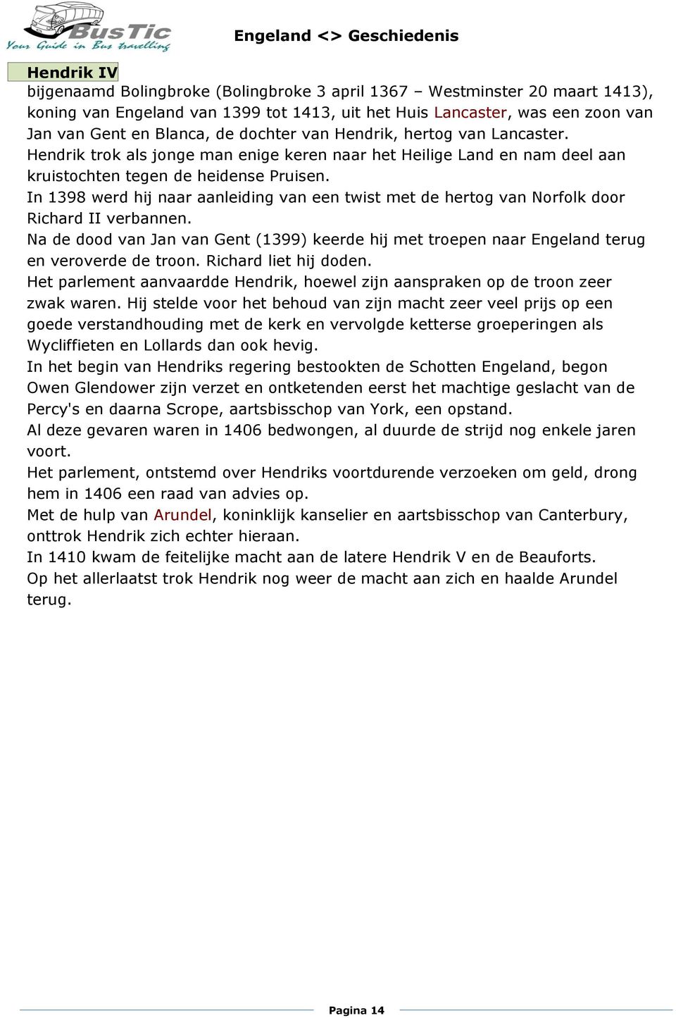 In 1398 werd hij naar aanleiding van een twist met de hertog van Norfolk door Richard II verbannen. Na de dood van Jan van Gent (1399) keerde hij met troepen naar Engeland terug en veroverde de troon.