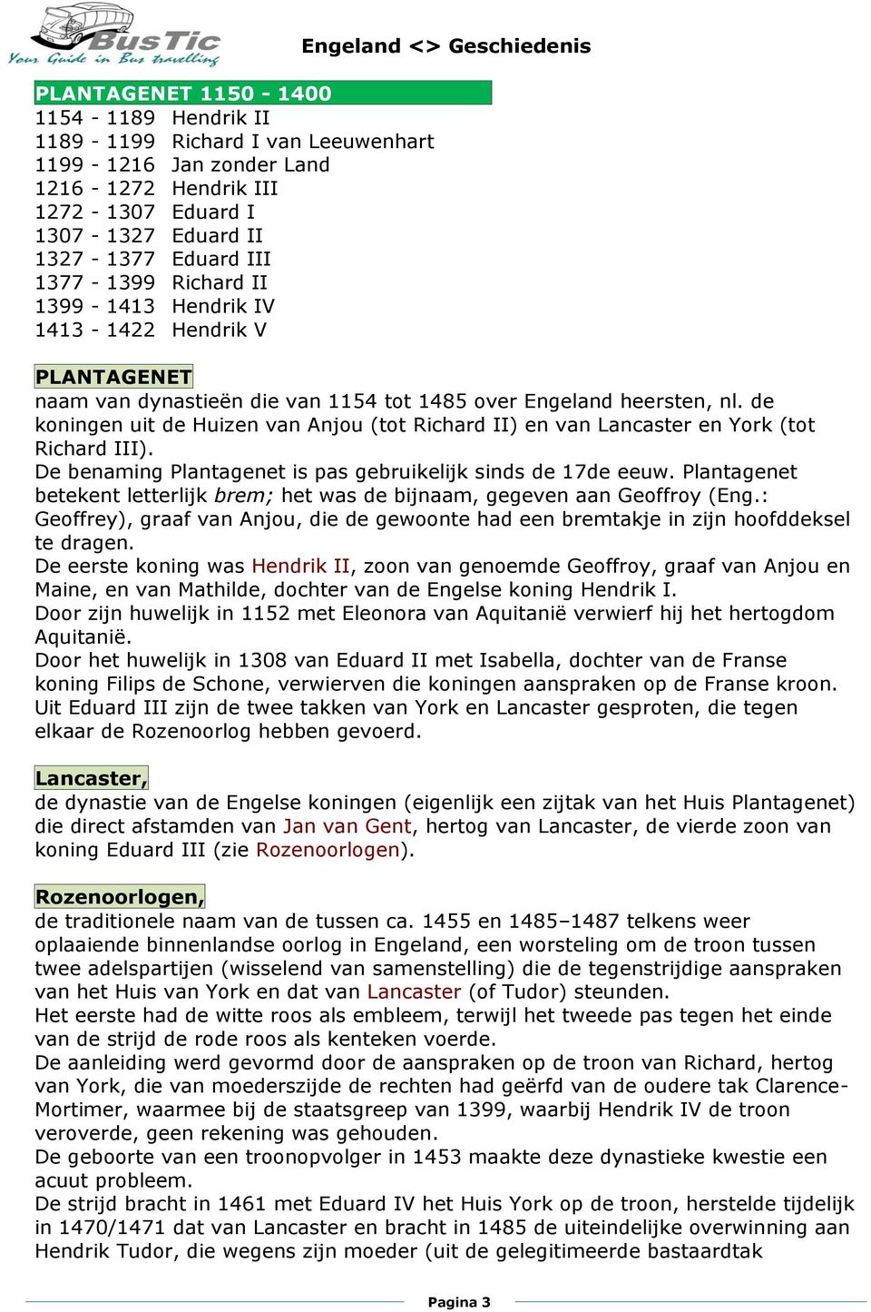 de koningen uit de Huizen van Anjou (tot Richard II) en van Lancaster en York (tot Richard III). De benaming Plantagenet is pas gebruikelijk sinds de 17de eeuw.