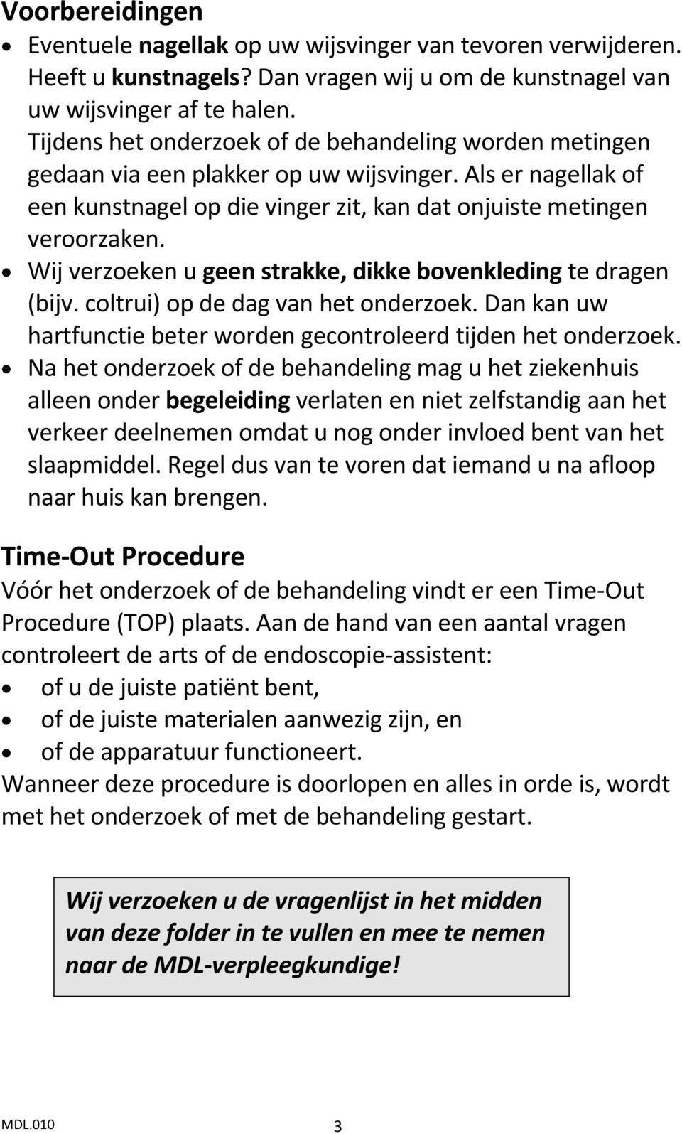 Wij verzoeken u geen strakke, dikke bovenkleding te dragen (bijv. coltrui) op de dag van het onderzoek. Dan kan uw hartfunctie beter worden gecontroleerd tijden het onderzoek.