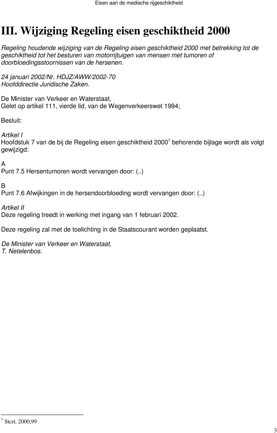 Gelet op artikel 111, vierde lid, van de Wegenverkeerswet 1994; Besluit: Artikel I Hoofdstuk 7 van de bij de Regeling eisen geschiktheid 2000 1 behorende bijlage wordt als volgt gewijzigd: A Punt 7.