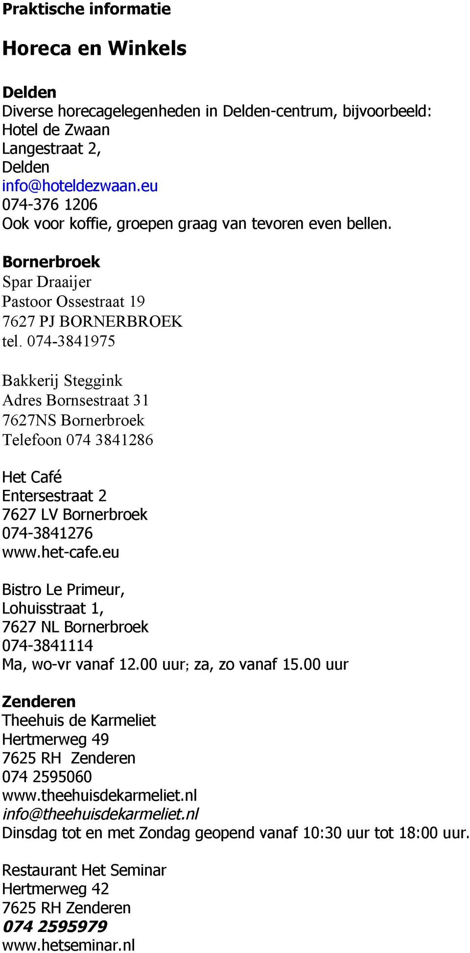 074 3841975 Bakkerij Steggink Adres Bornsestraat 31 7627NS Bornerbroek Telefoon 074 3841286 Het Café Entersestraat 2 7627 LV Bornerbroek 074 3841276 www.het cafe.