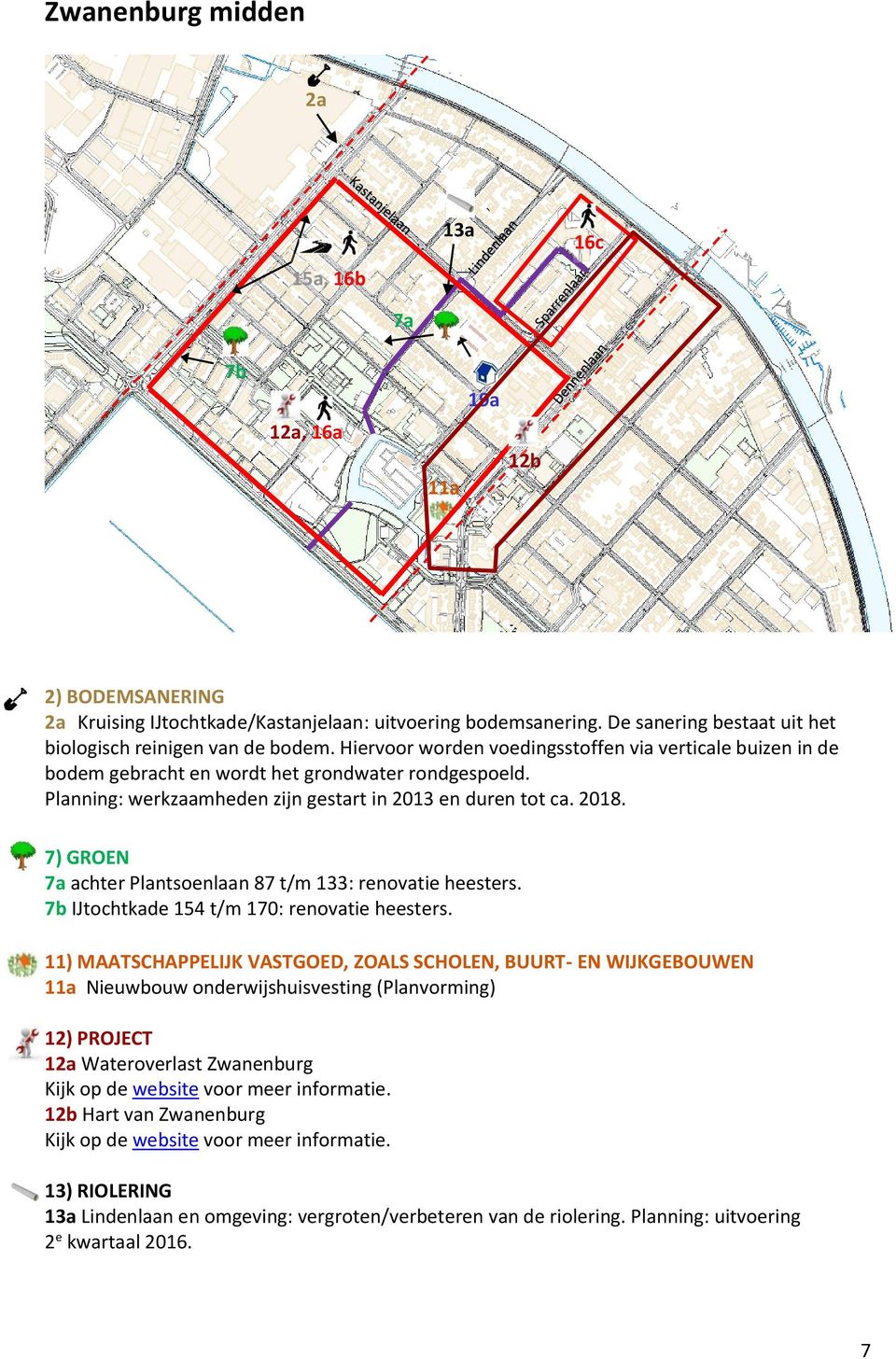 Planning: werkzaamheden zijn gestart in 2013 en duren tot ca. 2018. 7) GROEN 7a achter Plantsoenlaan 87 t/m 133: renovatie heesters. 7b IJtochtkade 154 t/m 170: renovatie heesters.