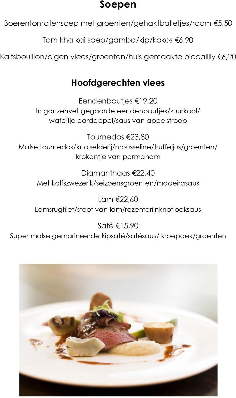 appelstroop Tournedos 23,80 Malse tournedos/knolselderij/mousseline/truffeljus/groenten/ krokantje van parmaham Diamanthaas 22,40 Met