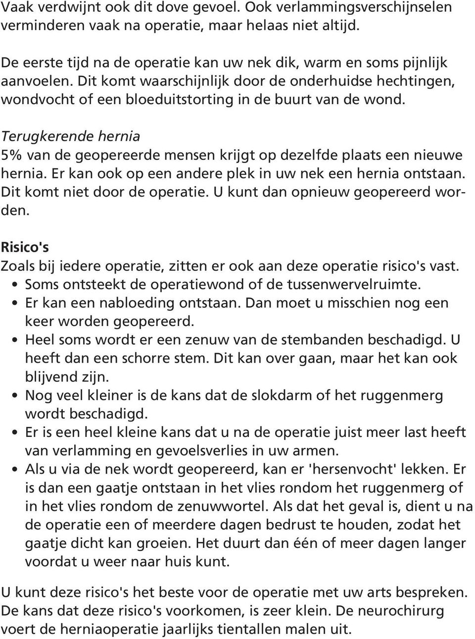 Terugkerende hernia 5% van de geopereerde mensen krijgt op dezelfde plaats een nieuwe hernia. Er kan ook op een andere plek in uw nek een hernia ontstaan. Dit komt niet door de operatie.