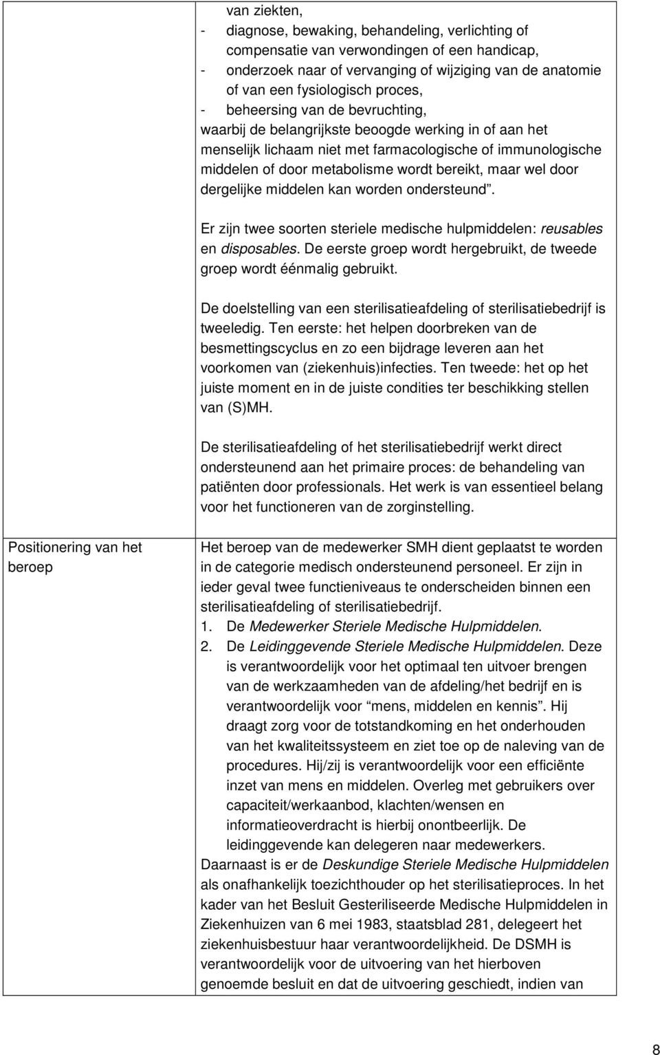 bereikt, maar wel door dergelijke middelen kan worden ondersteund. Er zijn twee soorten steriele medische hulpmiddelen: reusables en disposables.