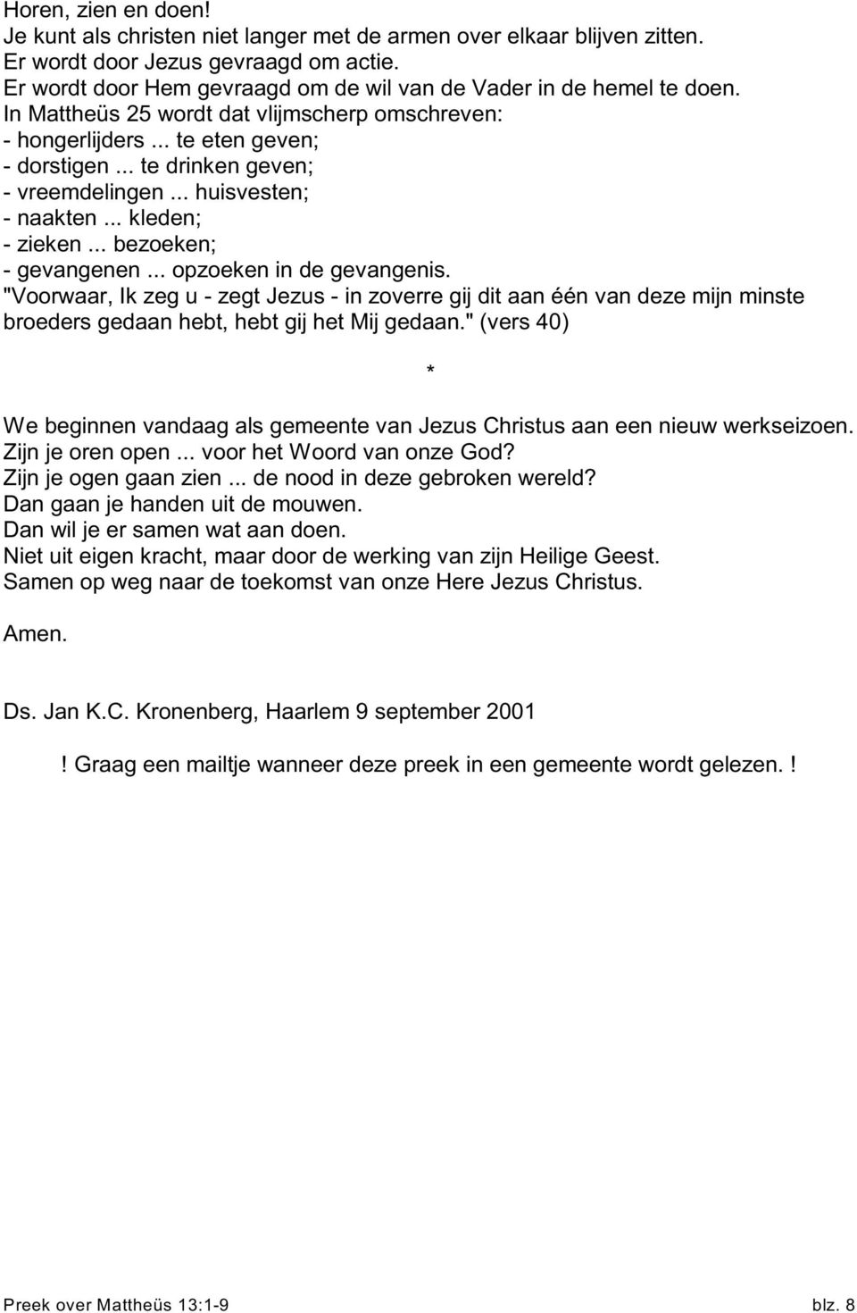 .. te drinken geven; - vreemdelingen... huisvesten; - naakten... kleden; - zieken... bezoeken; - gevangenen... opzoeken in de gevangenis.