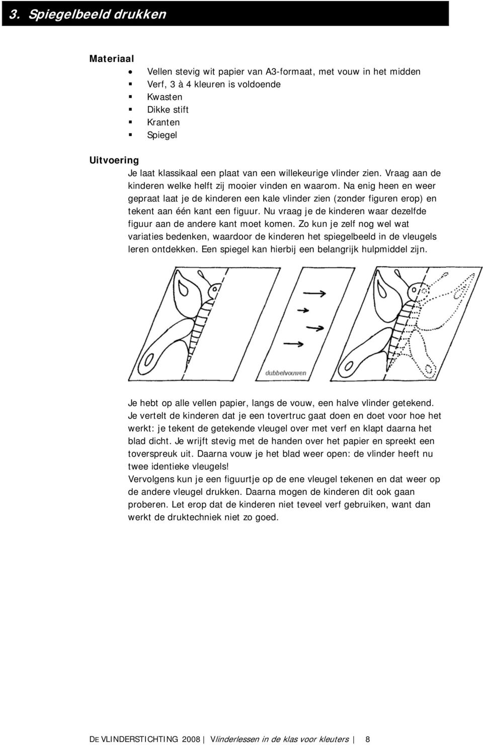 Na enig heen en weer gepraat laat je de kinderen een kale vlinder zien (zonder figuren erop) en tekent aan één kant een figuur.