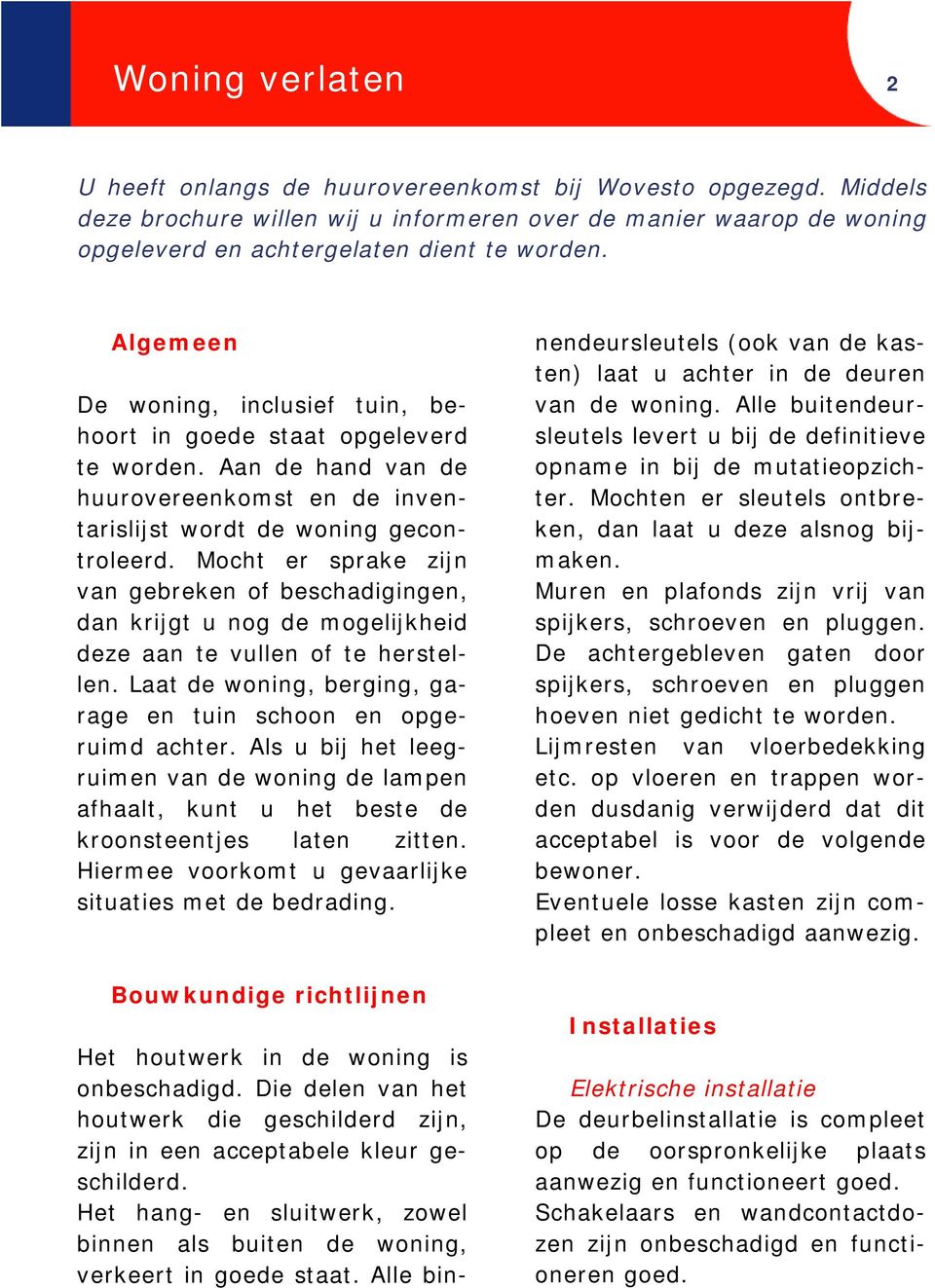 Mocht er sprake zijn van gebreken of beschadigingen, dan krijgt u nog de mogelijkheid deze aan te vullen of te herstellen. Laat de woning, berging, garage en tuin schoon en opgeruimd achter.