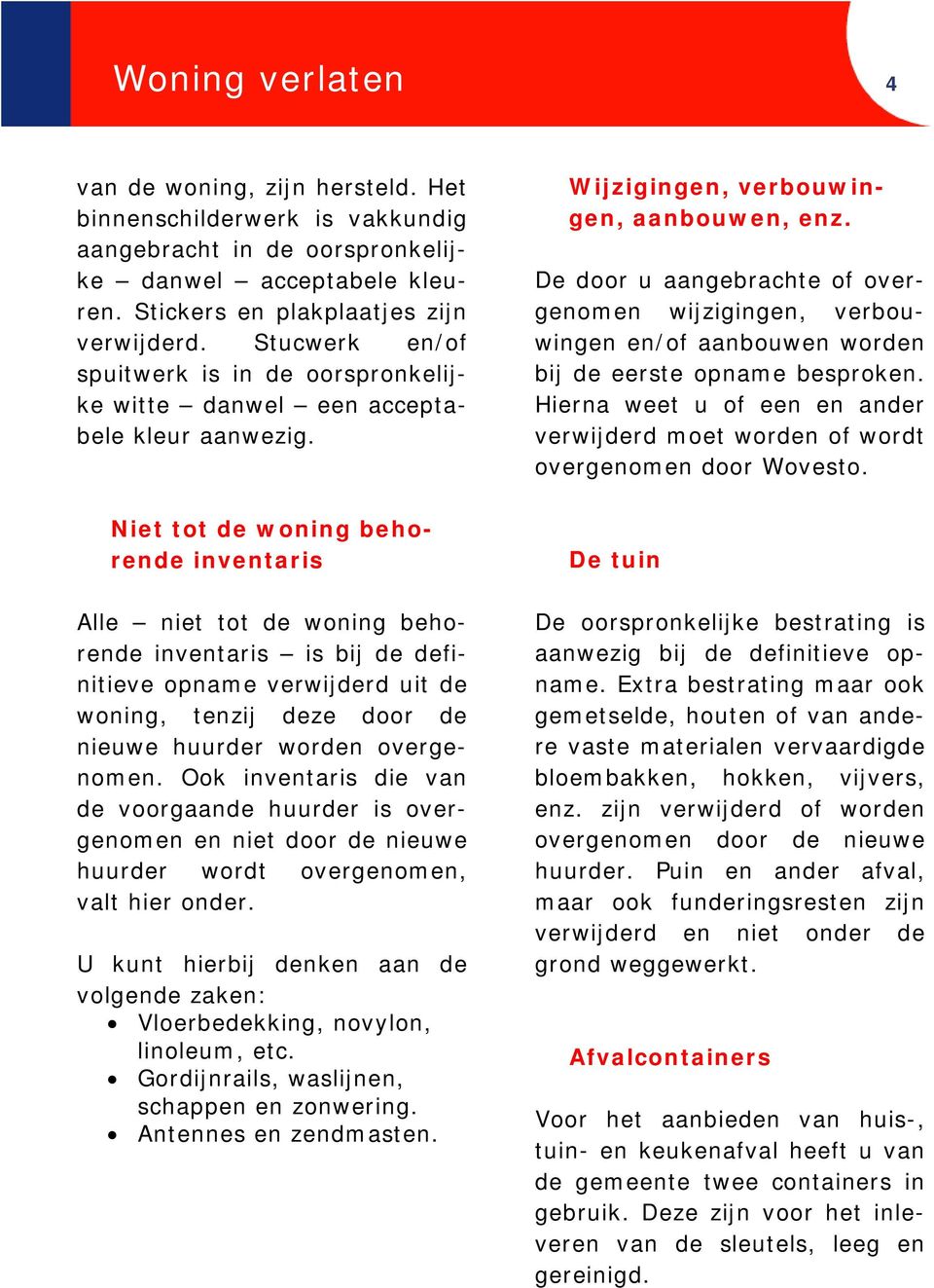 Niet tot de woning behorende inventaris Alle niet tot de woning behorende inventaris is bij de definitieve opname verwijderd uit de woning, tenzij deze door de nieuwe huurder worden overgenomen.