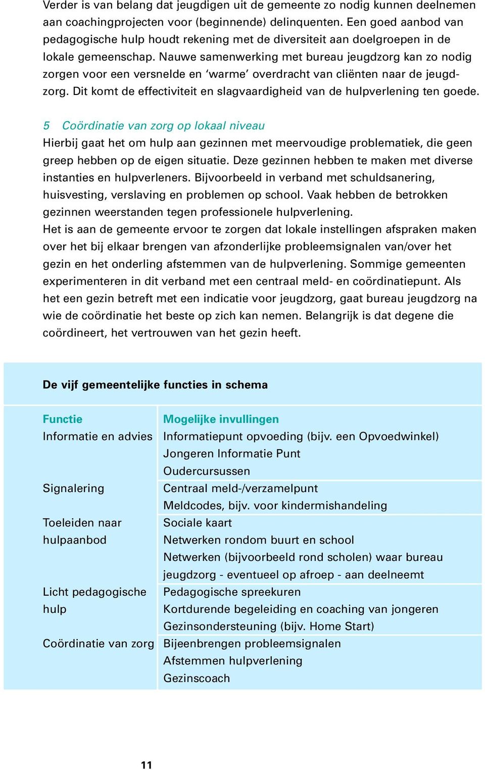 Nauwe samenwerking met bureau jeugdzorg kan zo nodig zorgen voor een versnelde en warme overdracht van cliënten naar de jeugdzorg.