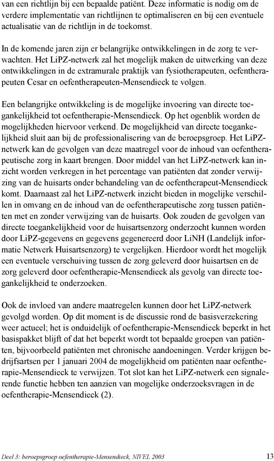 Het LiPZ-netwerk zal het mogelijk maken de uitwerking van deze ontwikkelingen in de extramurale praktijk van fysiotherapeuten, oefentherapeuten Cesar en oefentherapeuten-mensendieck te volgen.