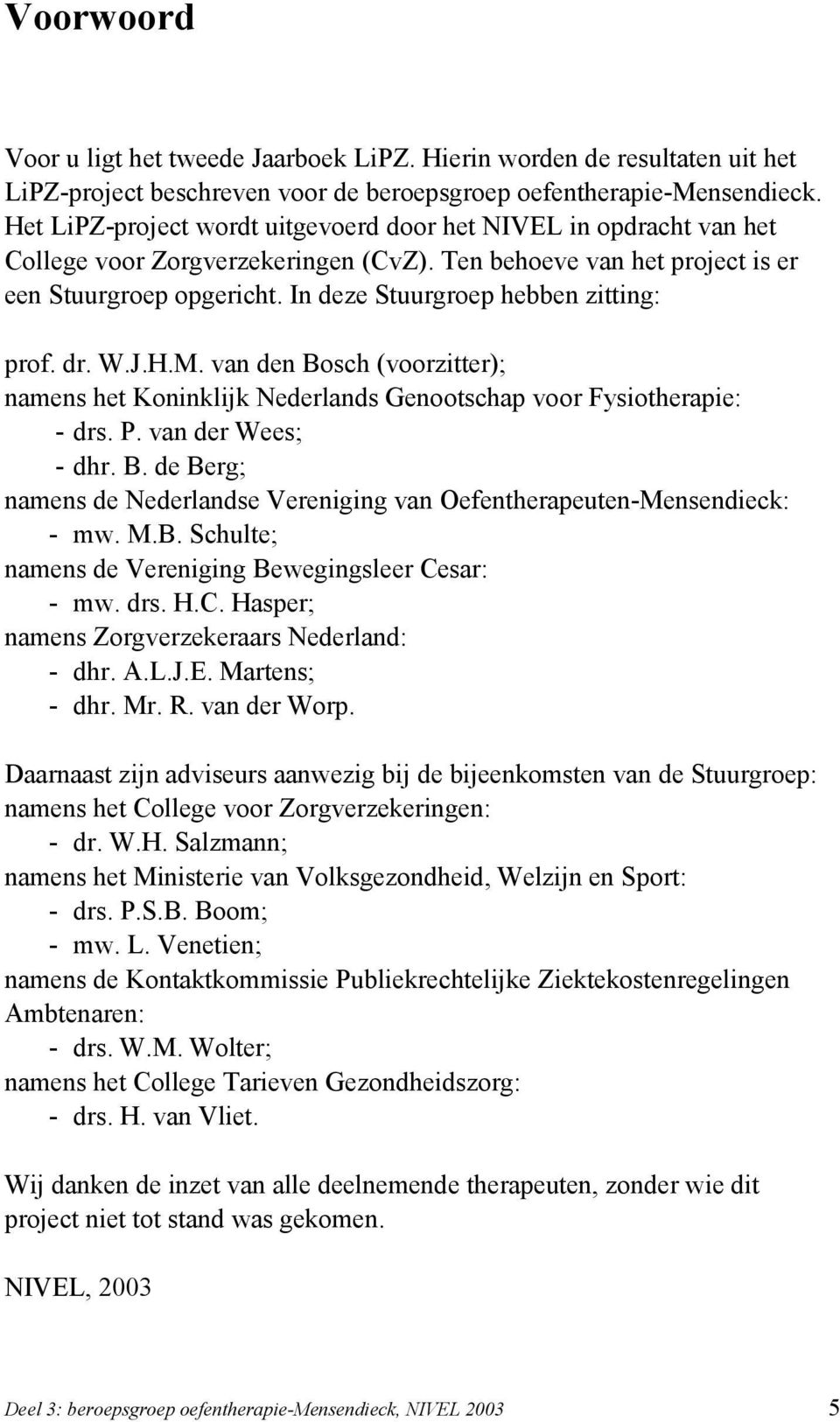 In deze Stuurgroep hebben zitting: prof. dr. W.J.H.M. van den Bosch (voorzitter); namens het Koninklijk Nederlands Genootschap voor Fysiotherapie: - drs. P. van der Wees; - dhr. B. de Berg; namens de Nederlandse Vereniging van Oefentherapeuten-Mensendieck: - mw.