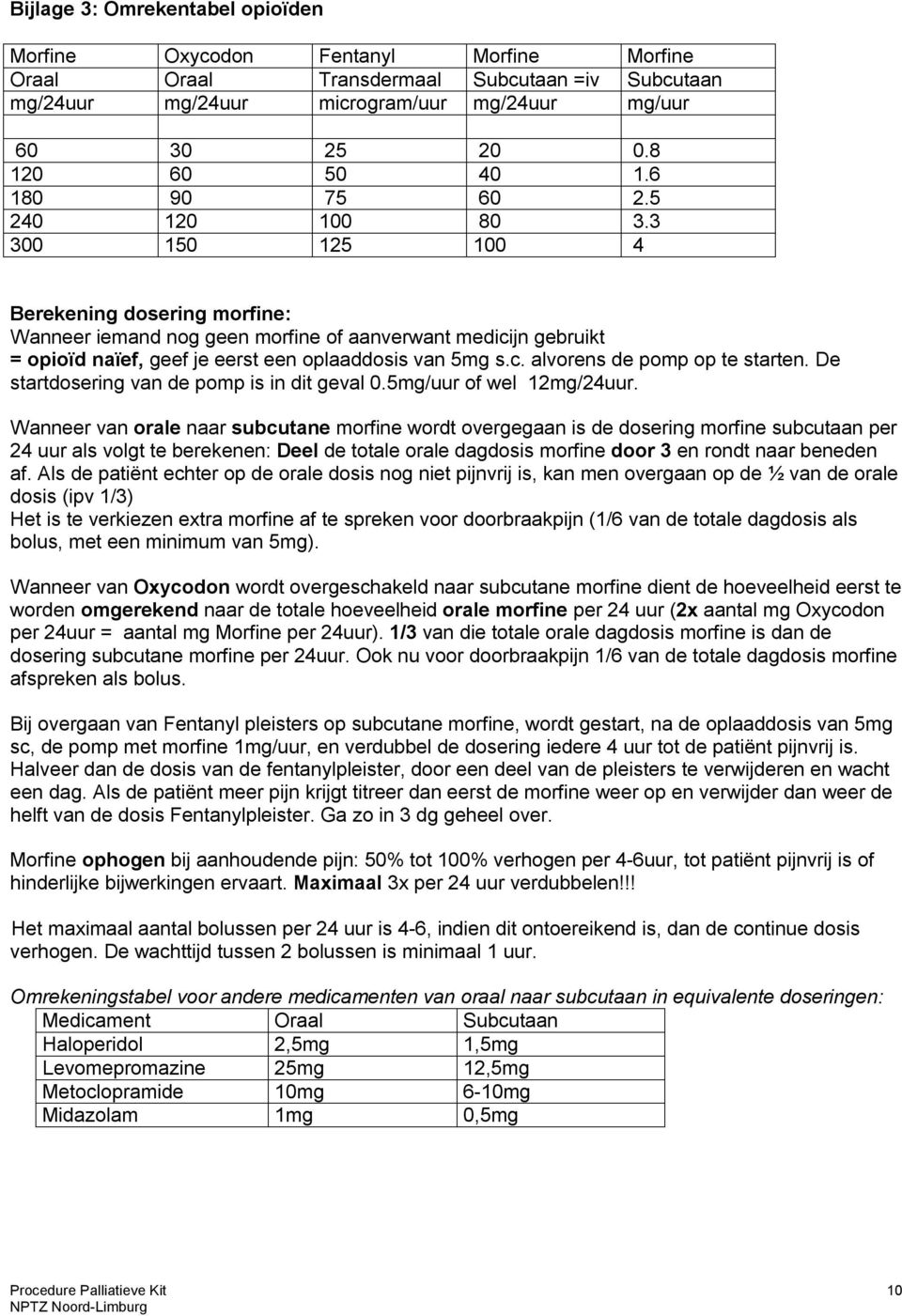 3 300 150 125 100 4 Berekening dosering morfine: Wanneer iemand nog geen morfine of aanverwant medicijn gebruikt = opioïd naïef, geef je eerst een oplaaddosis van 5mg s.c. alvorens de pomp op te starten.