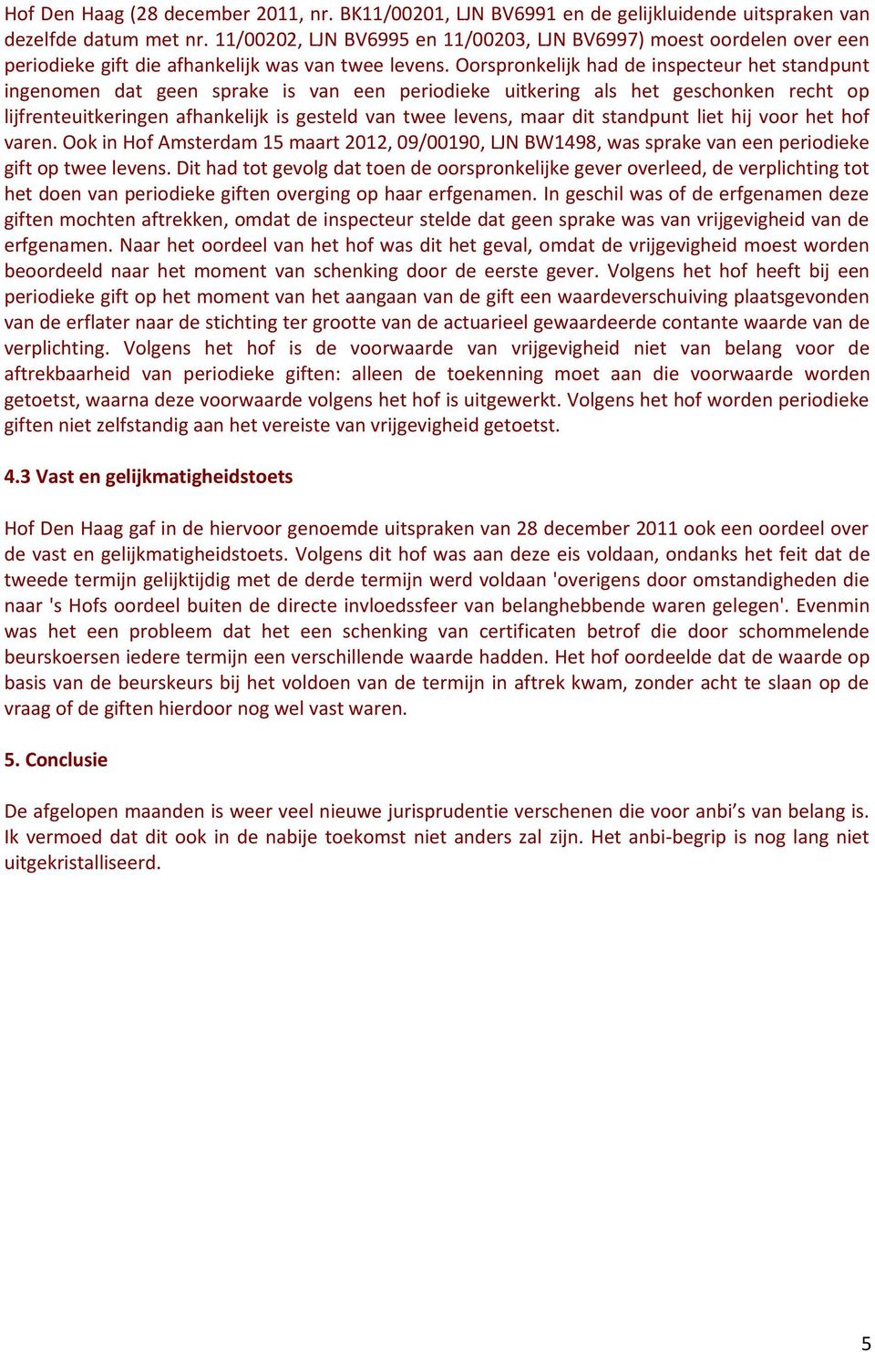 Oorspronkelijk had de inspecteur het standpunt ingenomen dat geen sprake is van een periodieke uitkering als het geschonken recht op lijfrenteuitkeringen afhankelijk is gesteld van twee levens, maar