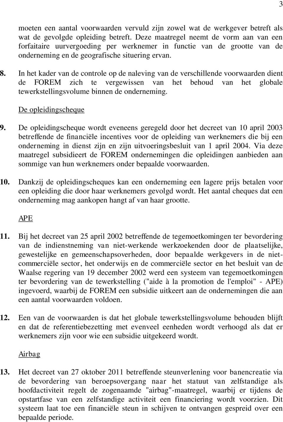 In het kader van de controle op de naleving van de verschillende voorwaarden dient de FOREM zich te vergewissen van het behoud van het globale tewerkstellingsvolume binnen de onderneming.