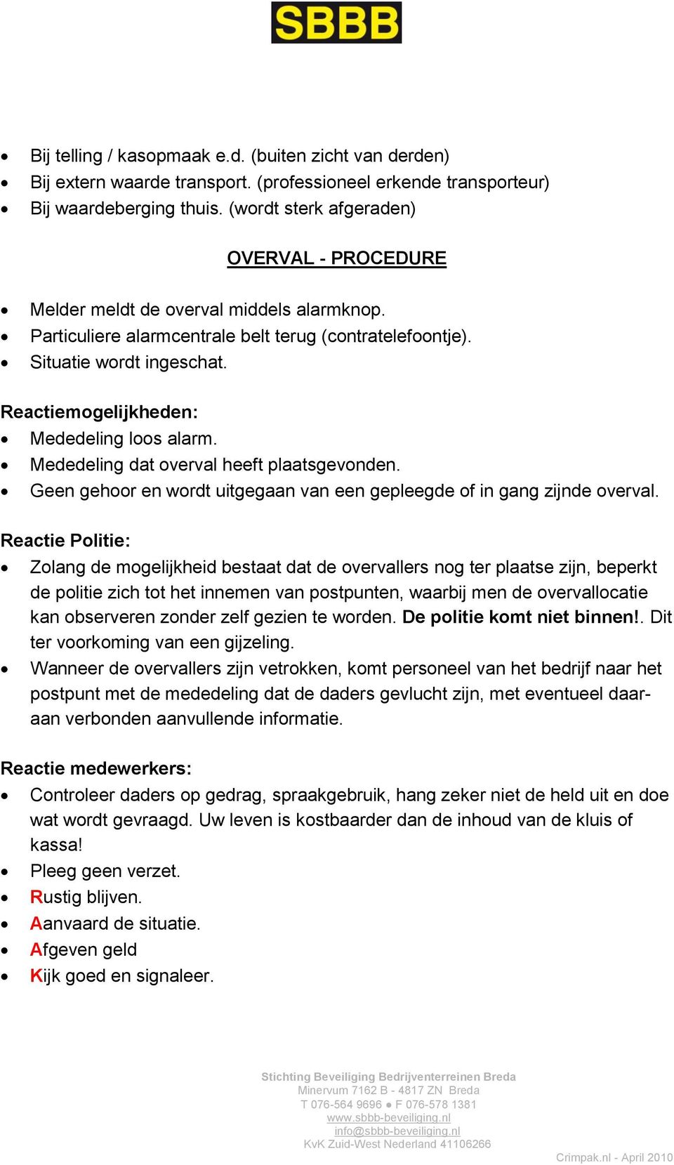 Reactiemogelijkheden: Mededeling loos alarm. Mededeling dat overval heeft plaatsgevonden. Geen gehoor en wordt uitgegaan van een gepleegde of in gang zijnde overval.