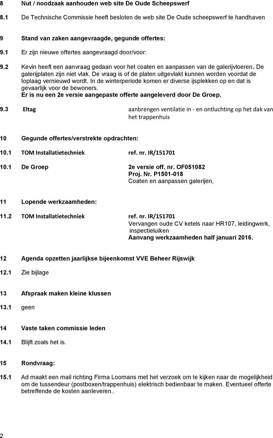 De vraag is of de platen uitgevlakt kunnen worden voordat de toplaag vernieuwd wordt. In de winterperiode komen er diverse ijsplekken op en dat is gevaarlijk voor de bewoners.