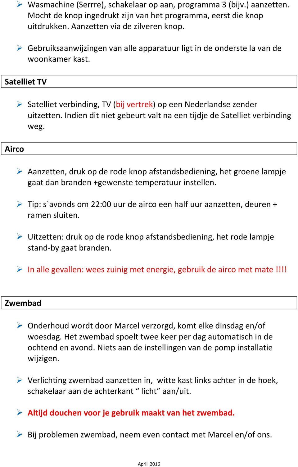 Indien dit niet gebeurt valt na een tijdje de Satelliet verbinding weg. Aanzetten, druk op de rode knop afstandsbediening, het groene lampje gaat dan branden +gewenste temperatuur instellen.