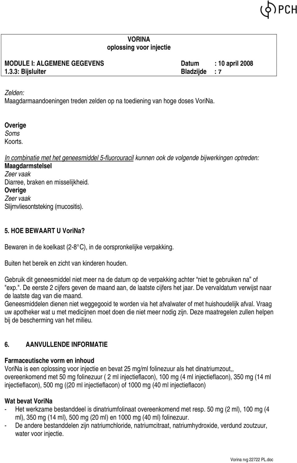 Overige Zeer vaak Slijmvliesontsteking (mucositis). 5. HOE BEWAART U VoriNa? Bewaren in de koelkast (2-8 C), in de oorspronkelijke verpakking. Buiten het bereik en zicht van kinderen houden.