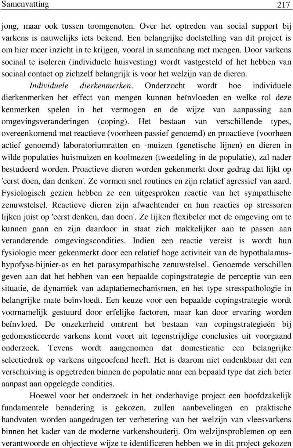 Door varkens sociaal te isoleren (individuele huisvesting) wordt vastgesteld of het hebben van sociaal contact op zichzelf belangrijk is voor het welzijn van de dieren. Individuele dierkenmerken.