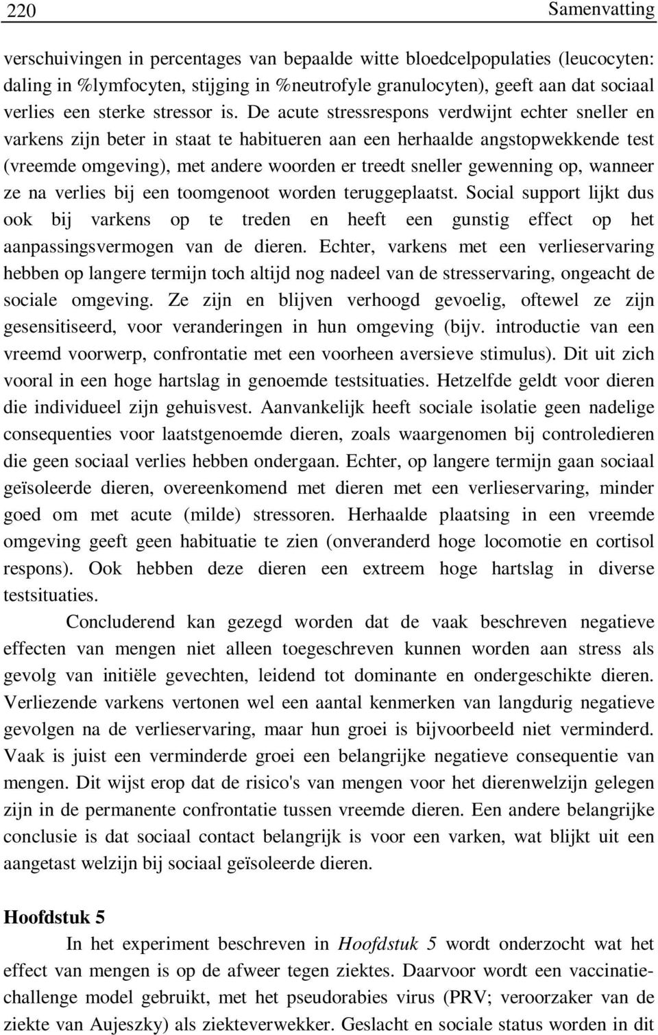 De acute stressrespons verdwijnt echter sneller en varkens zijn beter in staat te habitueren aan een herhaalde angstopwekkende test (vreemde omgeving), met andere woorden er treedt sneller gewenning