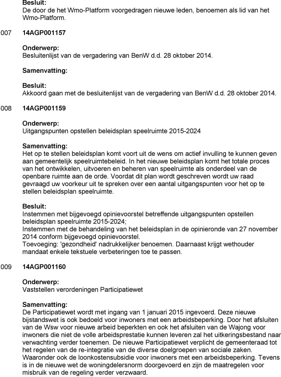 008 14AGP001159 Uitgangspunten opstellen beleidsplan speelruimte 2015-2024 Het op te stellen beleidsplan komt voort uit de wens om actief invulling te kunnen geven aan gemeentelijk speelruimtebeleid.