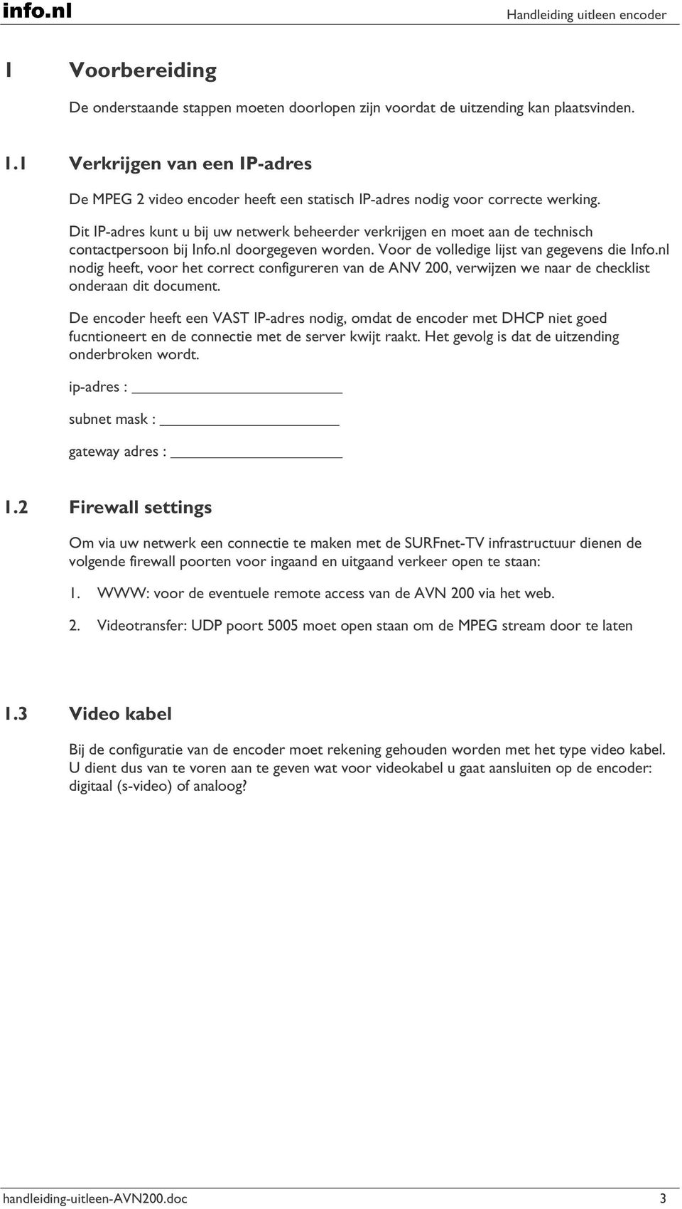 Dit IP-adres kunt u bij uw netwerk beheerder verkrijgen en moet aan de technisch contactpersoon bij Info.nl doorgegeven worden. Voor de volledige lijst van gegevens die Info.