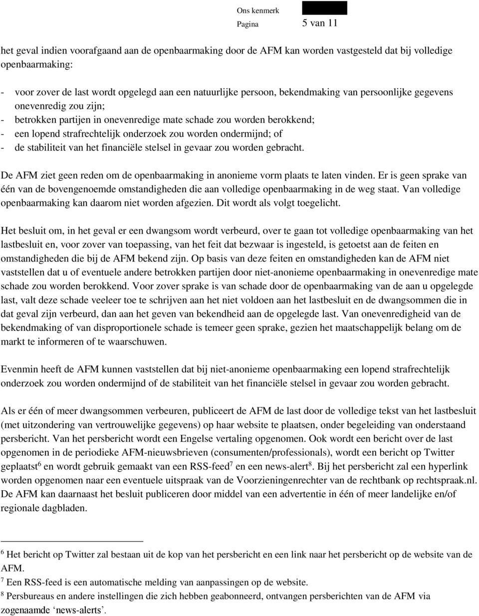 ondermijnd; of - de stabiliteit van het financiële stelsel in gevaar zou worden gebracht. De AFM ziet geen reden om de openbaarmaking in anonieme vorm plaats te laten vinden.