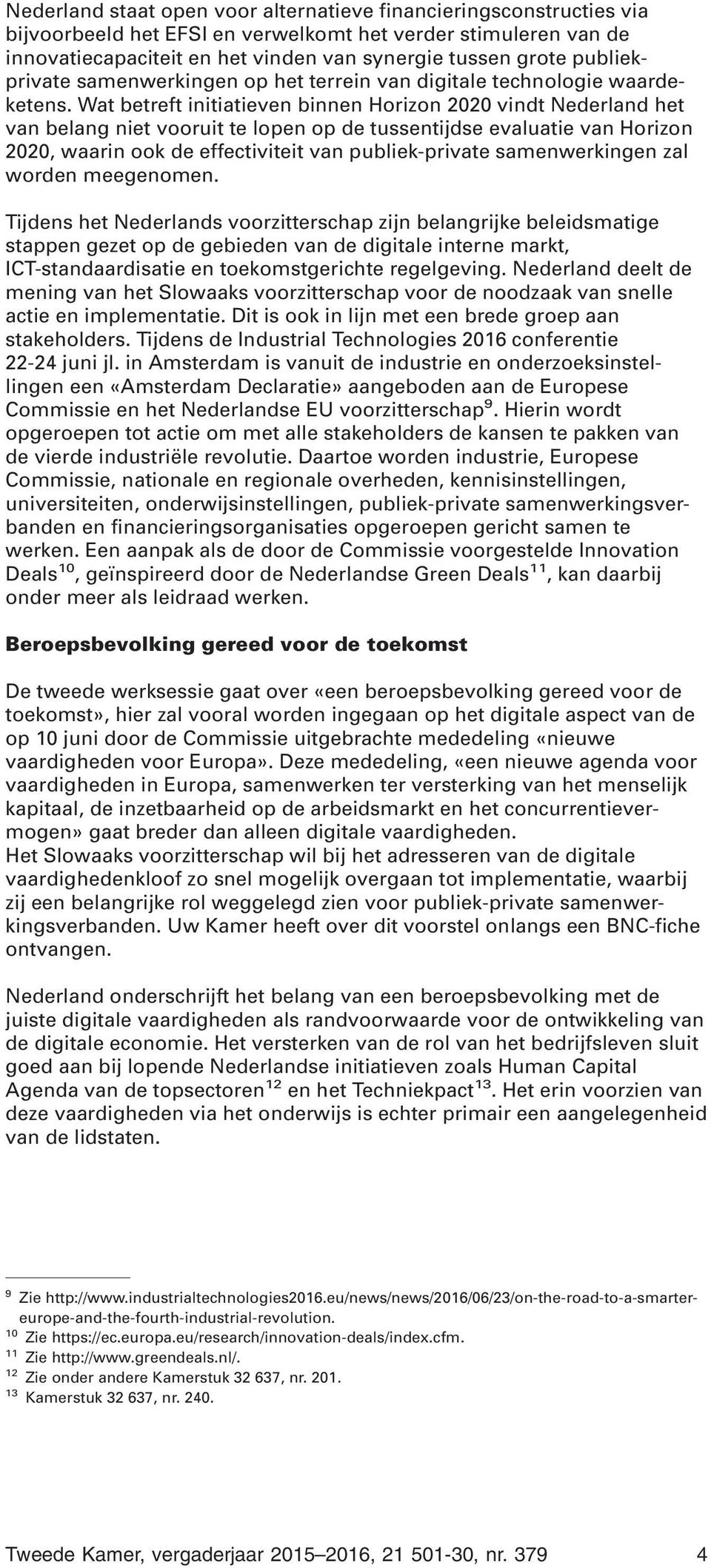 Wat betreft initiatieven binnen Horizon 2020 vindt Nederland het van belang niet vooruit te lopen op de tussentijdse evaluatie van Horizon 2020, waarin ook de effectiviteit van publiek-private