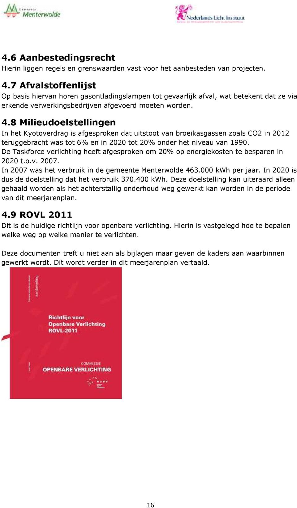 8 Milieudoelstellingen In het Kyotoverdrag is afgesproken dat uitstoot van broeikasgassen zoals CO2 in 2012 teruggebracht was tot 6% en in 2020 tot 20% onder het niveau van 1990.