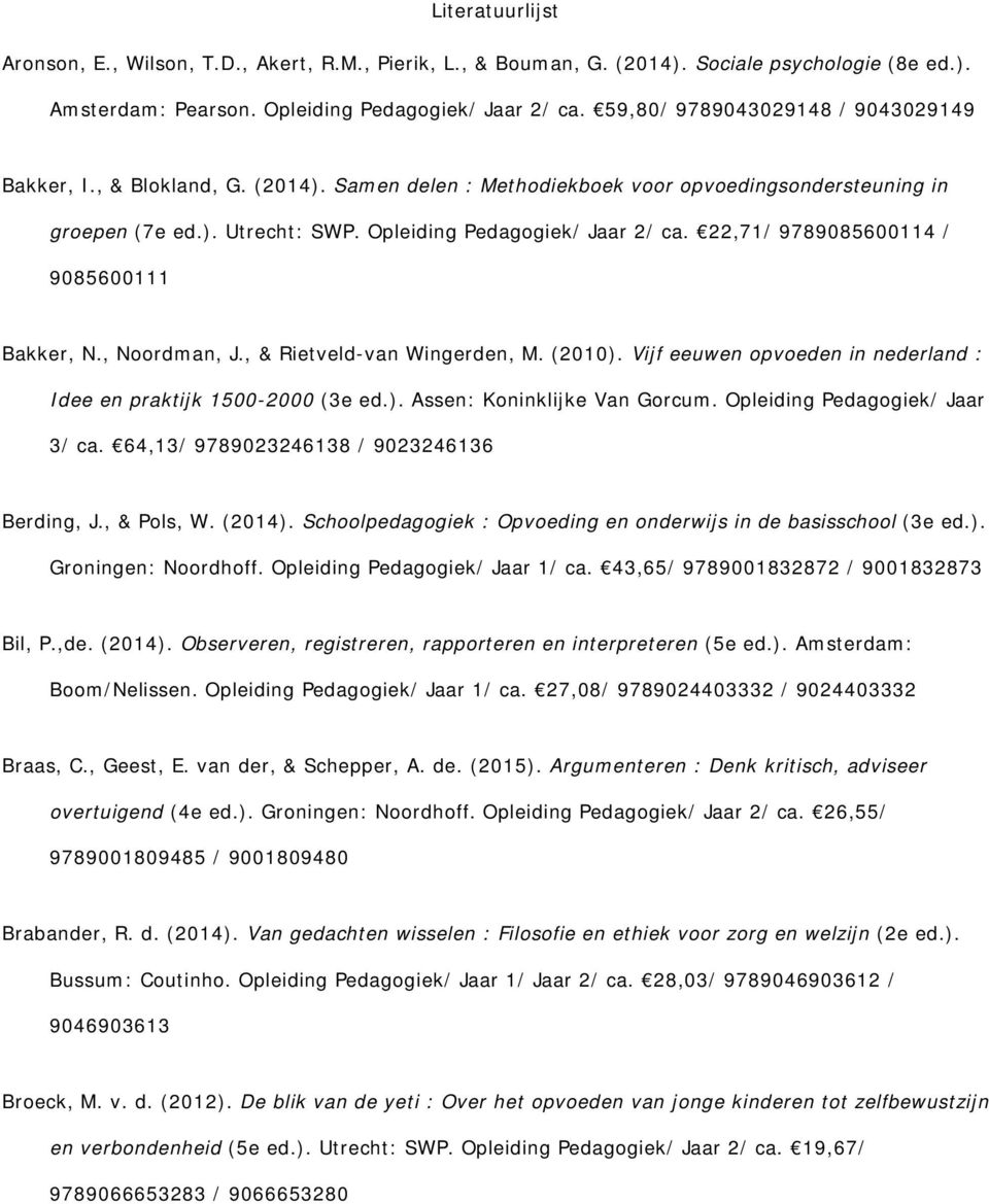 22,71/ 9789085600114 / 9085600111 Bakker, N., Noordman, J., & Rietveld-van Wingerden, M. (2010). Vijf eeuwen opvoeden in nederland : Idee en praktijk 1500-2000 (3e ed.). Assen: Koninklijke Van Gorcum.