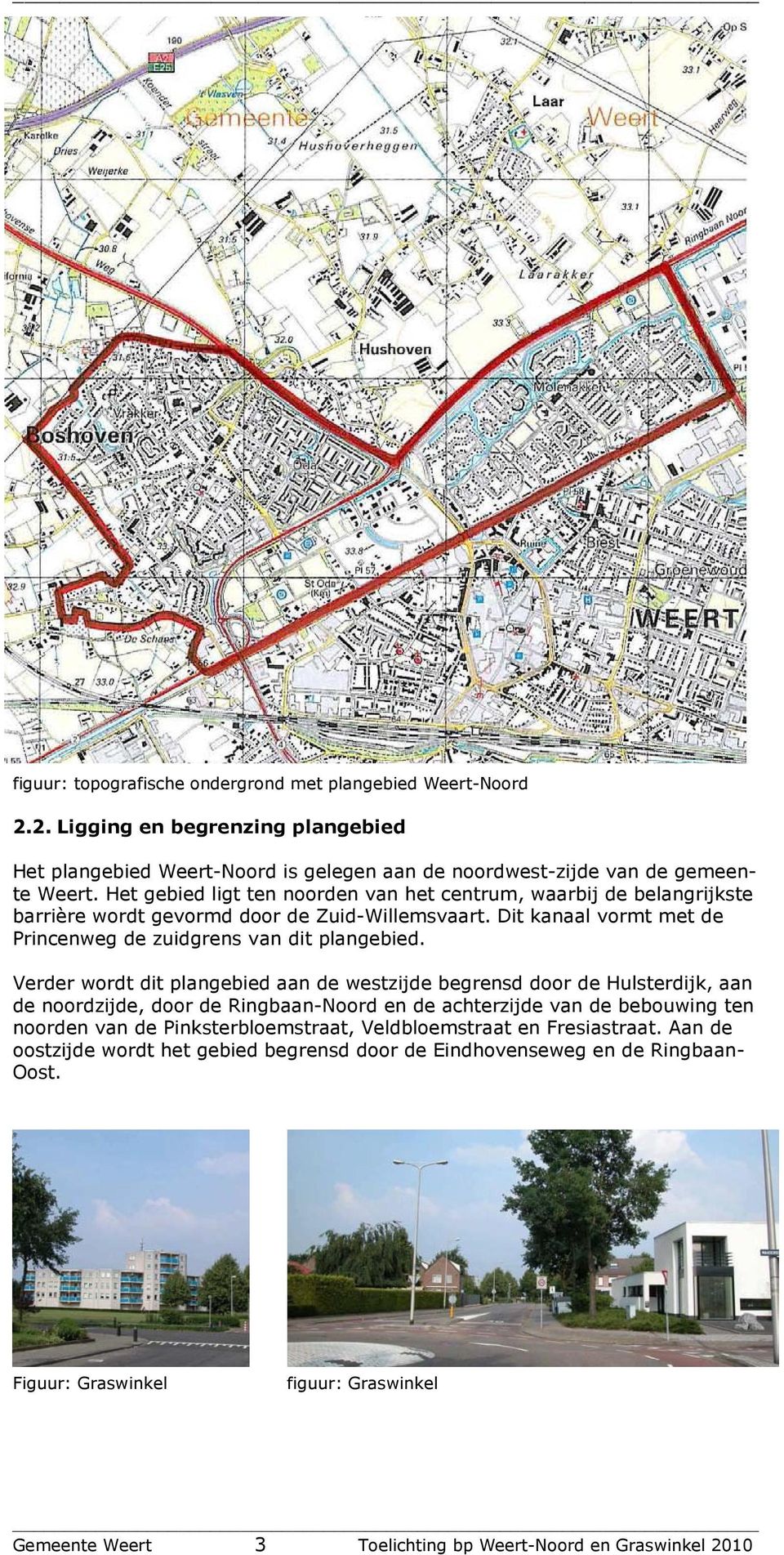 Verder wordt dit plangebied aan de westzijde begrensd door de Hulsterdijk, aan de noordzijde, door de Ringbaan-Noord en de achterzijde van de bebouwing ten noorden van de Pinksterbloemstraat,