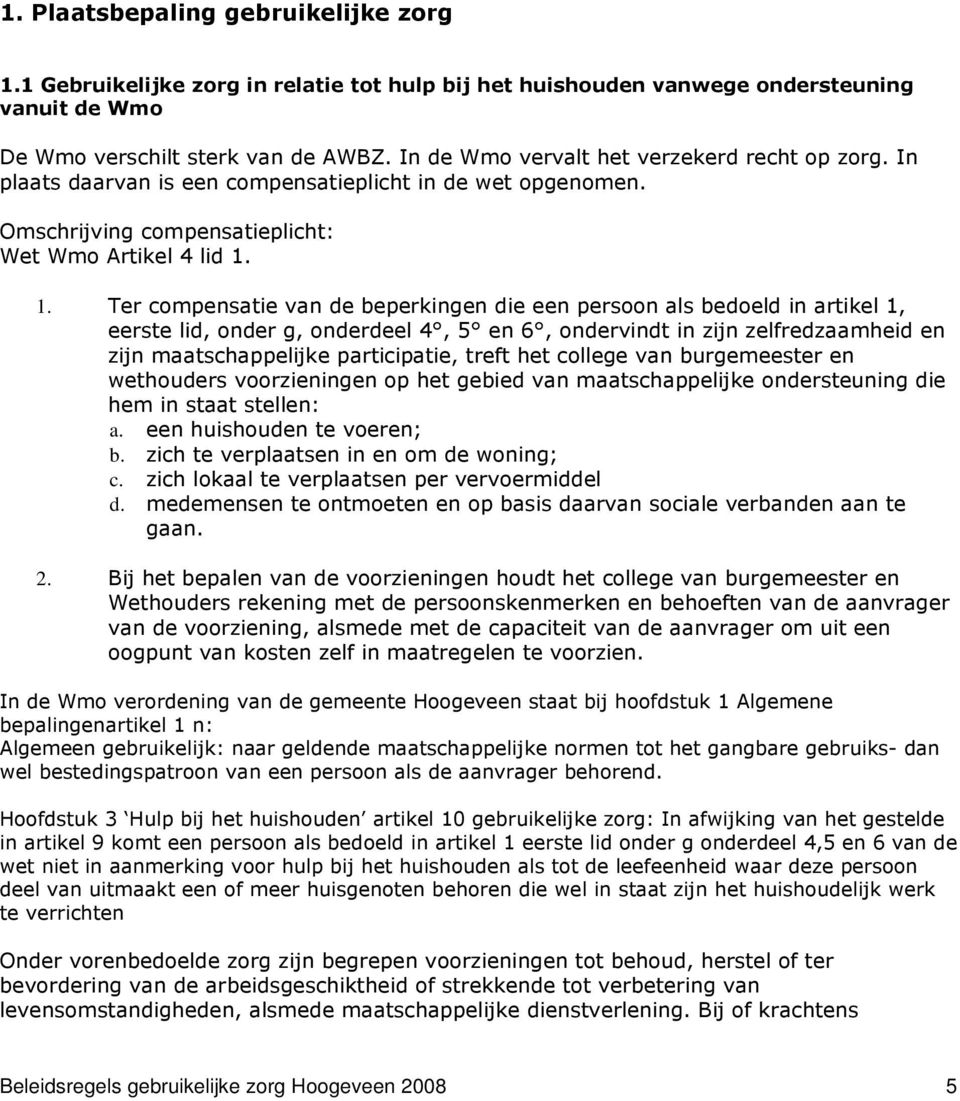 1. Ter compensatie van de beperkingen die een persoon als bedoeld in artikel 1, eerste lid, onder g, onderdeel 4, 5 en 6, ondervindt in zijn zelfredzaamheid en zijn maatschappelijke participatie,