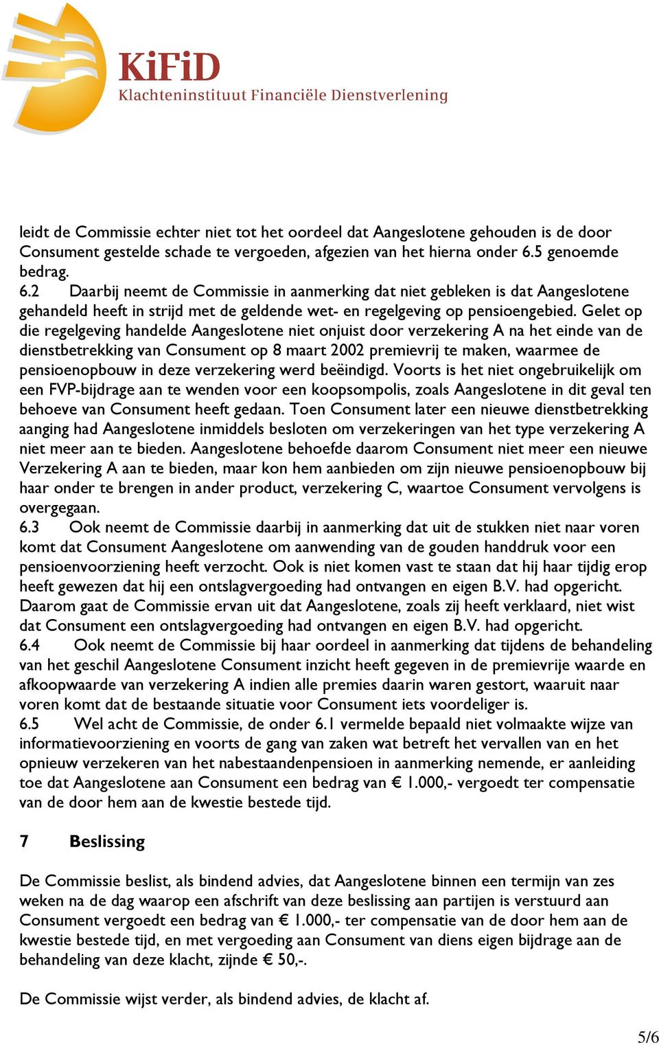 Gelet op die regelgeving handelde Aangeslotene niet onjuist door verzekering A na het einde van de dienstbetrekking van Consument op 8 maart 2002 premievrij te maken, waarmee de pensioenopbouw in