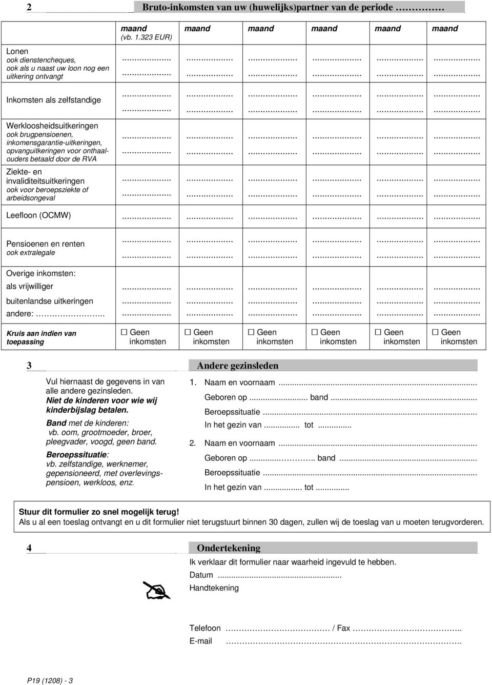 ..... Ziekte- en invaliditeitsuitkeringen ook voor beroepsziekte of arbeidsongeval...... Leefloon (OCMW)... Pensioenen en renten ook extralegale...... Overige : als vrijwilliger.