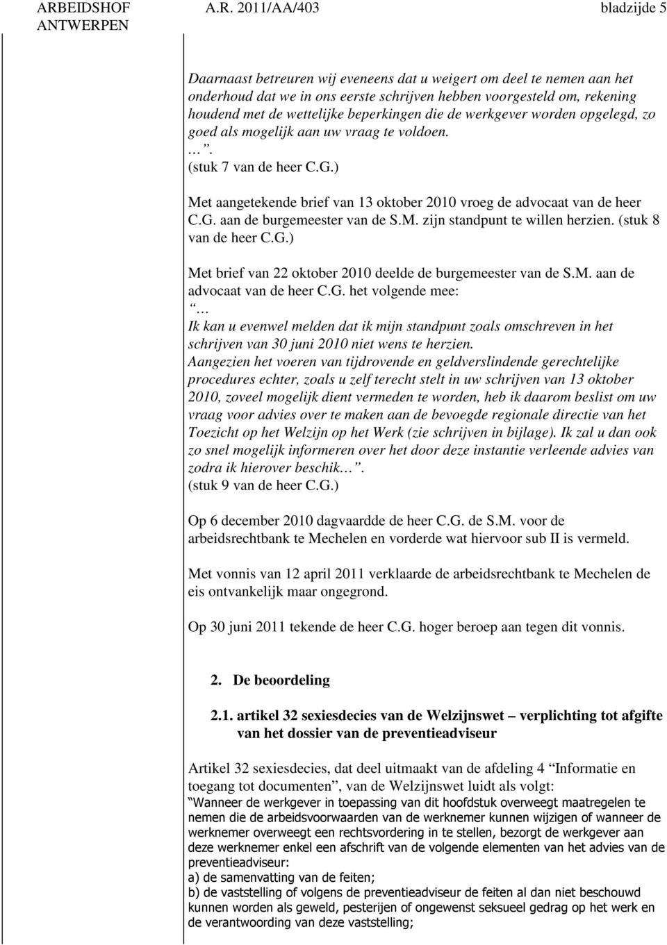 ) Met aangetekende brief van 13 oktober 2010 vroeg de advocaat van de heer C.G. aan de burgemeester van de S.M. zijn standpunt te willen herzien. (stuk 8 van de heer C.G.) Met brief van 22 oktober 2010 deelde de burgemeester van de S.