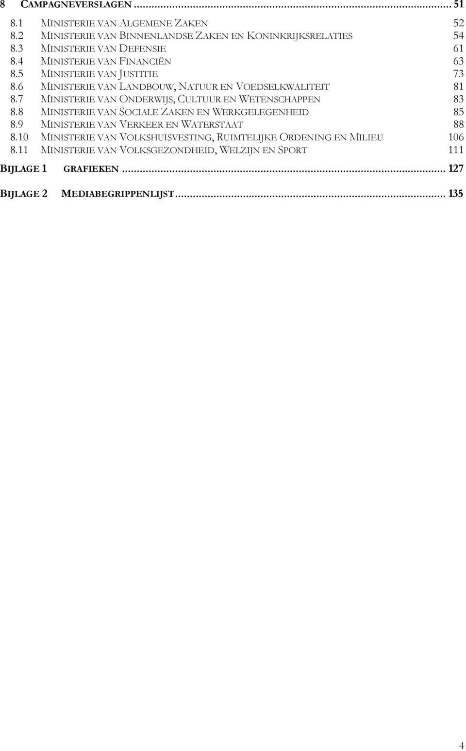 7 MINISTERIE VAN ONDERWIJS, CULTUUR EN WETENSCHAPPEN 83 8.8 MINISTERIE VAN SOCIALE ZAKEN EN WERKGELEGENHEID 85 8.9 MINISTERIE VAN VERKEER EN WATERSTAAT 88 8.